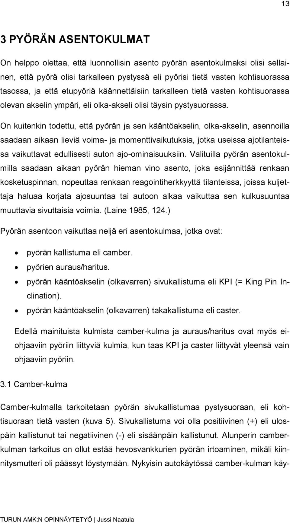 On kuitenkin todettu, että pyörän ja sen kääntöakselin, olka-akselin, asennoilla saadaan aikaan lieviä voima- ja momenttivaikutuksia, jotka useissa ajotilanteissa vaikuttavat edullisesti auton