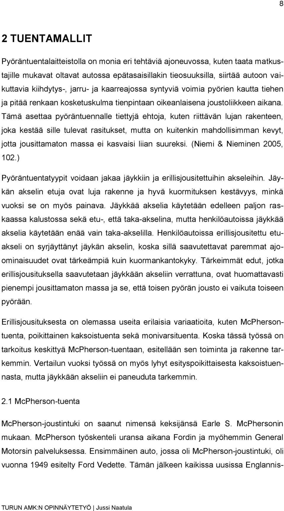 Tämä asettaa pyöräntuennalle tiettyjä ehtoja, kuten riittävän lujan rakenteen, joka kestää sille tulevat rasitukset, mutta on kuitenkin mahdollisimman kevyt, jotta jousittamaton massa ei kasvaisi