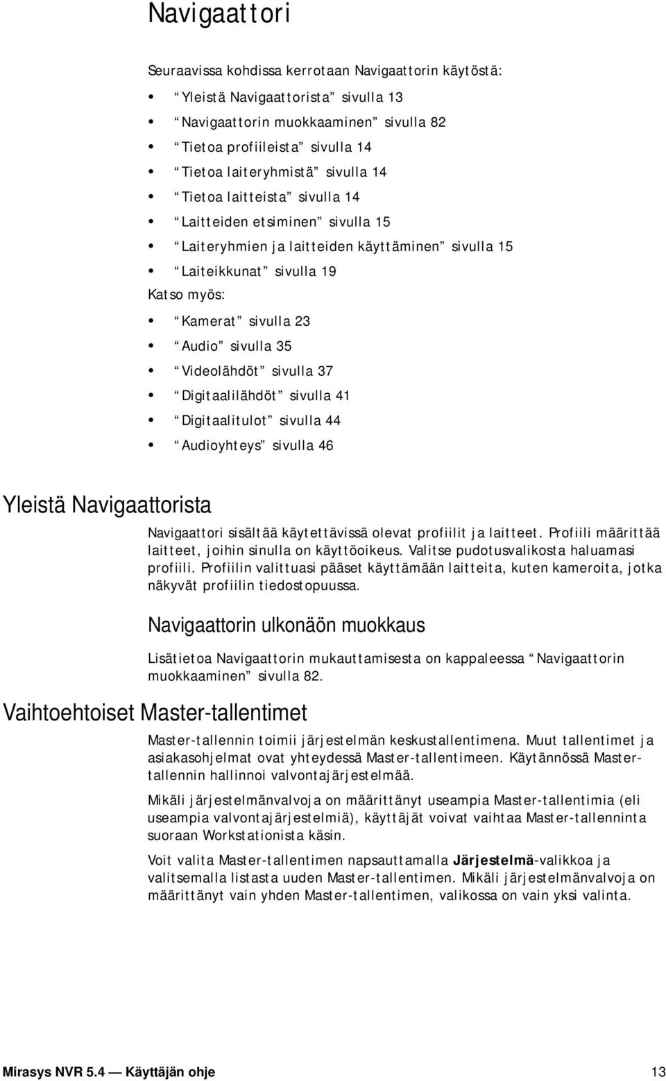 Videolähdöt sivulla 37 Digitaalilähdöt sivulla 41 Digitaalitulot sivulla 44 Audioyhteys sivulla 46 Yleistä Navigaattorista Navigaattori sisältää käytettävissä olevat profiilit ja laitteet.