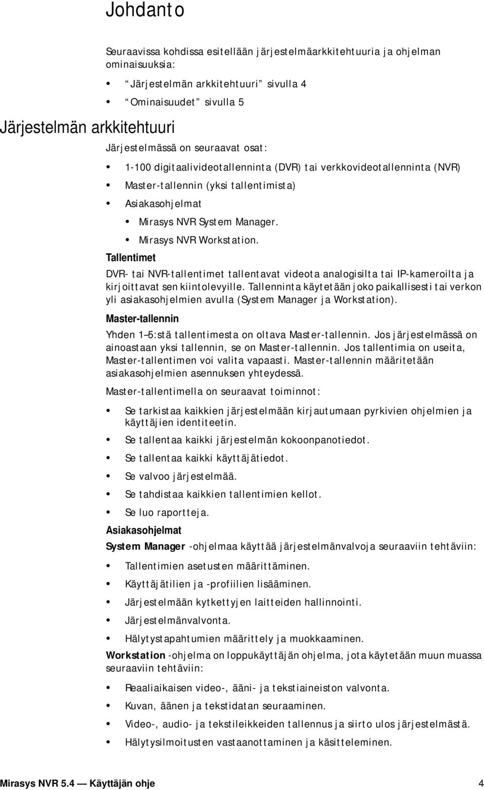 Tallentimet DVR- tai NVR-tallentimet tallentavat videota analogisilta tai IP-kameroilta ja kirjoittavat sen kiintolevyille.