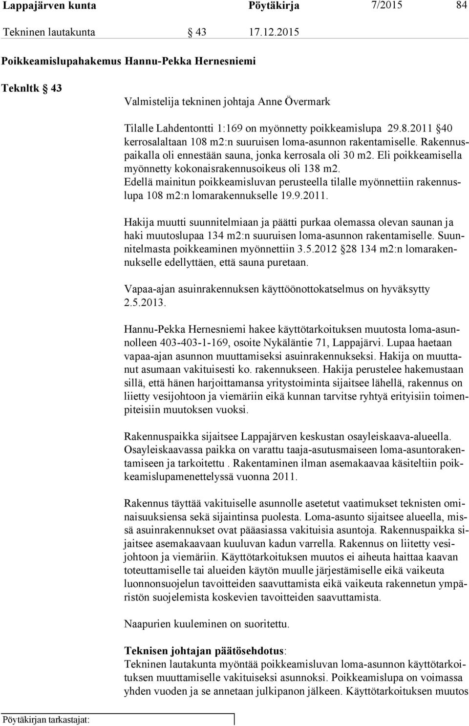 2011 40 ker ros alal taan 108 m2:n suuruisen loma-asunnon rakentamiselle. Ra ken nuspai kal la oli ennestään sauna, jonka kerrosala oli 30 m2.