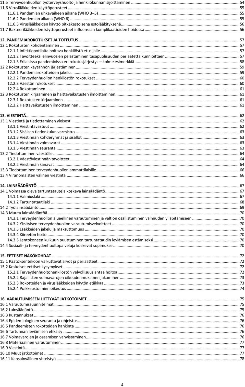 .. 57 12.1 Rokotusten kohdentaminen... 57 12.1.1 Infektiopotilaita hoitava henkilöstö etusijalle... 57 12.1.2 Tavoitteeksi elinvuosien pelastaminen tasapuolisuuden periaatetta kunnioittaen... 57 12.1.3 Erilaisissa pandemioissa eri rokotusjärjestys kolme esimerkkiä.