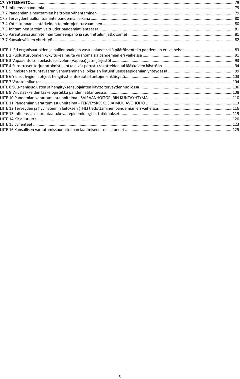 .. 82 LIITE 1 Eri organisaatioiden ja hallinnonalojen vastuualueet sekä päätöksenteko pandemian eri vaiheissa... 83 LIITE 2 Puolustusvoimien kyky tukea muita viranomaisia pandemian eri vaiheissa.