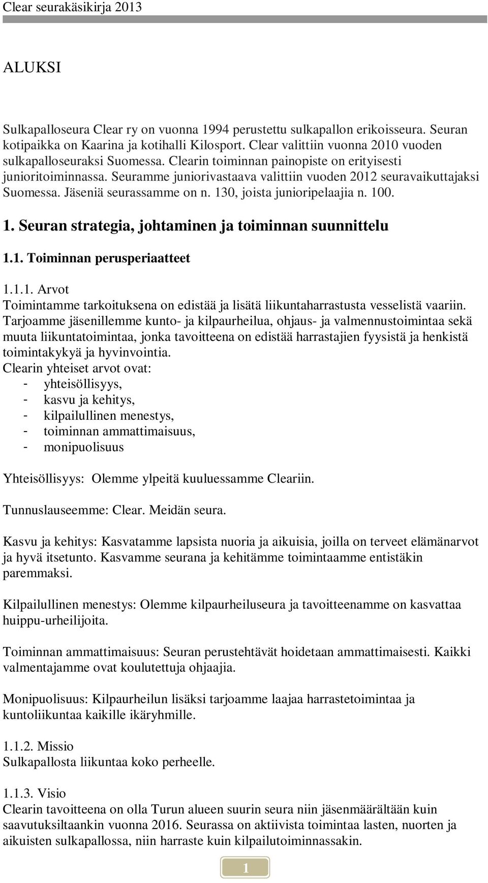 100. 1. Seuran strategia, johtaminen ja toiminnan suunnittelu 1.1. Toiminnan perusperiaatteet 1.1.1. Arvot Toimintamme tarkoituksena on edistää ja lisätä liikuntaharrastusta vesselistä vaariin.