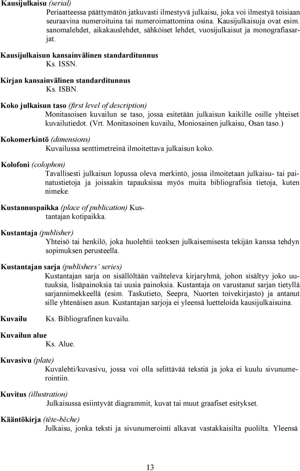 Kirjan kansainvälinen standarditunnus Ks. ISBN. Koko julkaisun taso (first level of description) Monitasoisen kuvailun se taso, jossa esitetään julkaisun kaikille osille yhteiset kuvailutiedot. (Vrt.