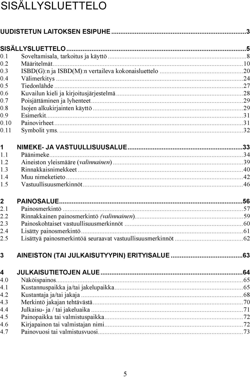 10 Painovirheet...31 0.11 Symbolit yms....32 1 NIMEKE JA VASTUULLISUUSALUE...33 1.1 Päänimeke...34 1.2 Aineiston yleismääre (valinnainen)...39 1.3 Rinnakkaisnimekkeet...40 1.4 Muu nimeketieto...42 1.