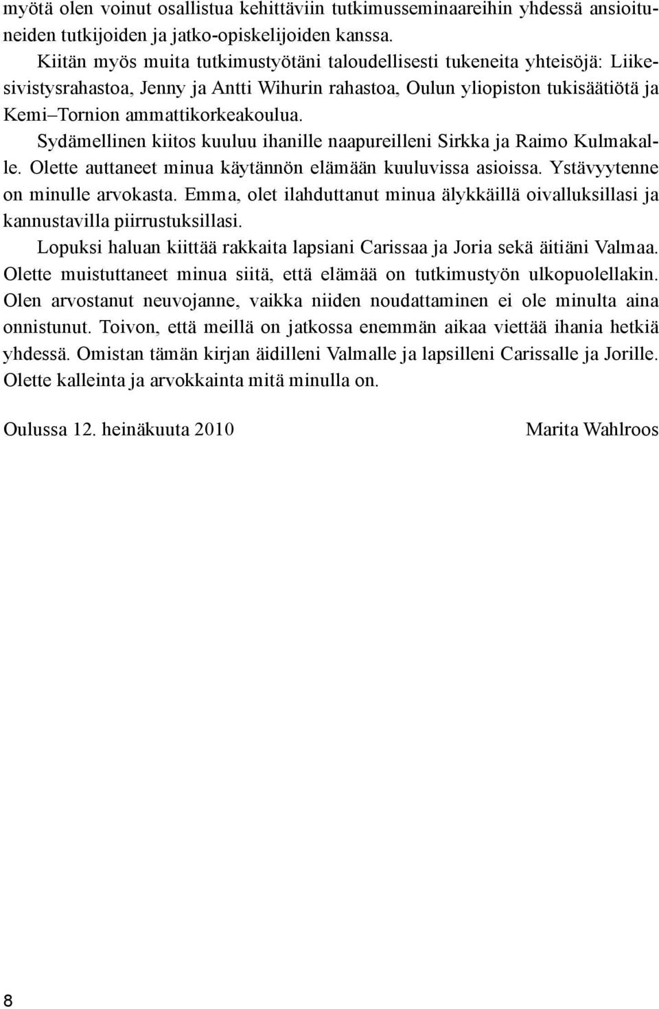 Sydämellinen kiitos kuuluu ihanille naapureilleni Sirkka ja Raimo Kulmakalle. Olette auttaneet minua käytännön elämään kuuluvissa asioissa. Ystävyytenne on minulle arvokasta.