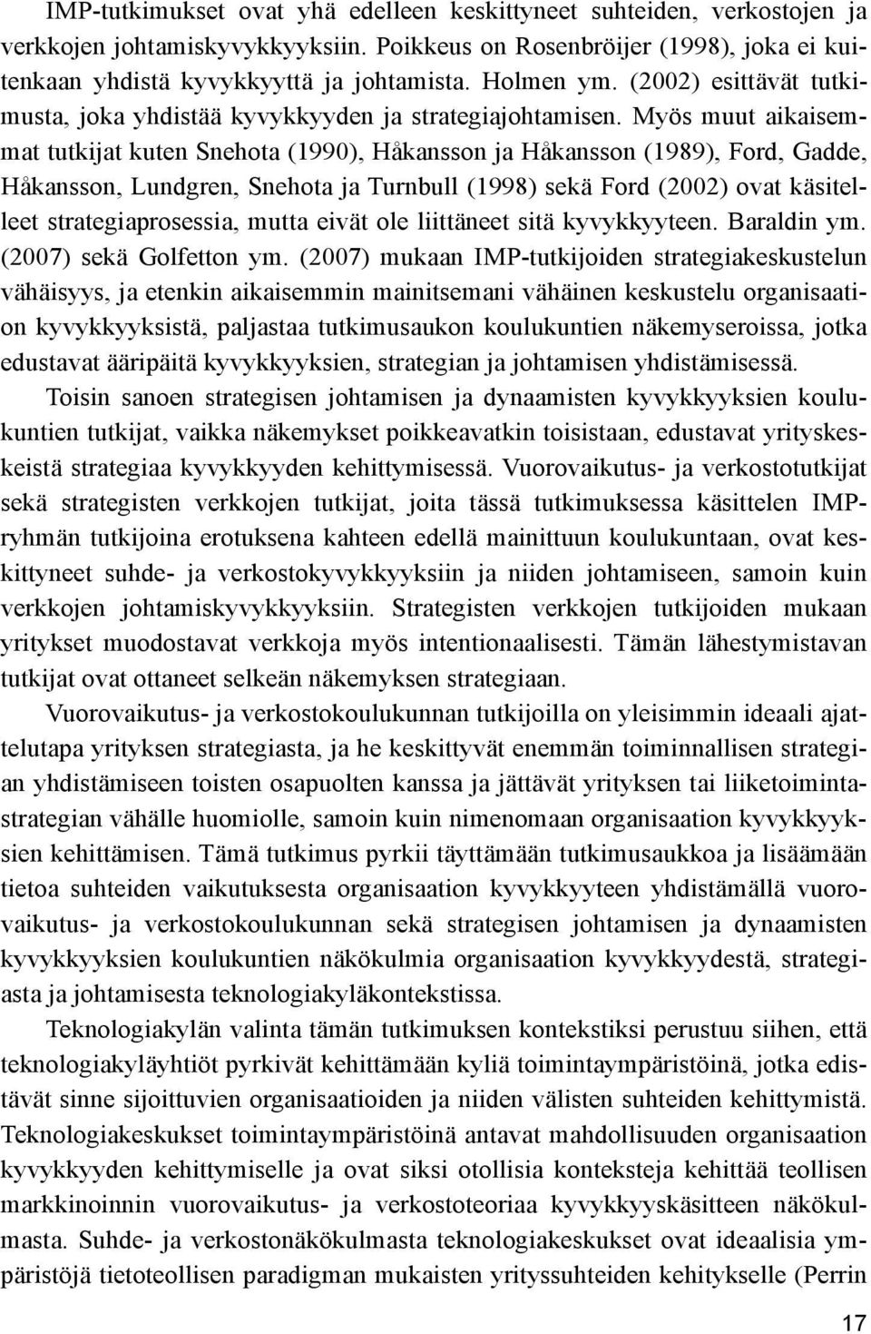 Myös muut aikaisemmat tutkijat kuten Snehota (1990), Håkansson ja Håkansson (1989), Ford, Gadde, Håkansson, Lundgren, Snehota ja Turnbull (1998) sekä Ford (2002) ovat käsitelleet strategiaprosessia,