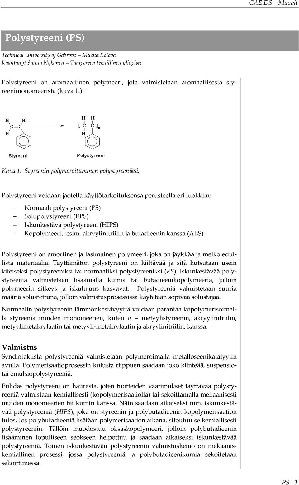 Polystyreeni voidaan jaotella käyttötarkoituksensa perusteella eri luokkiin: Normaali polystyreeni () Solupolystyreeni (E) Iskunkestävä polystyreeni (HI) Kopolymeerit; esim.