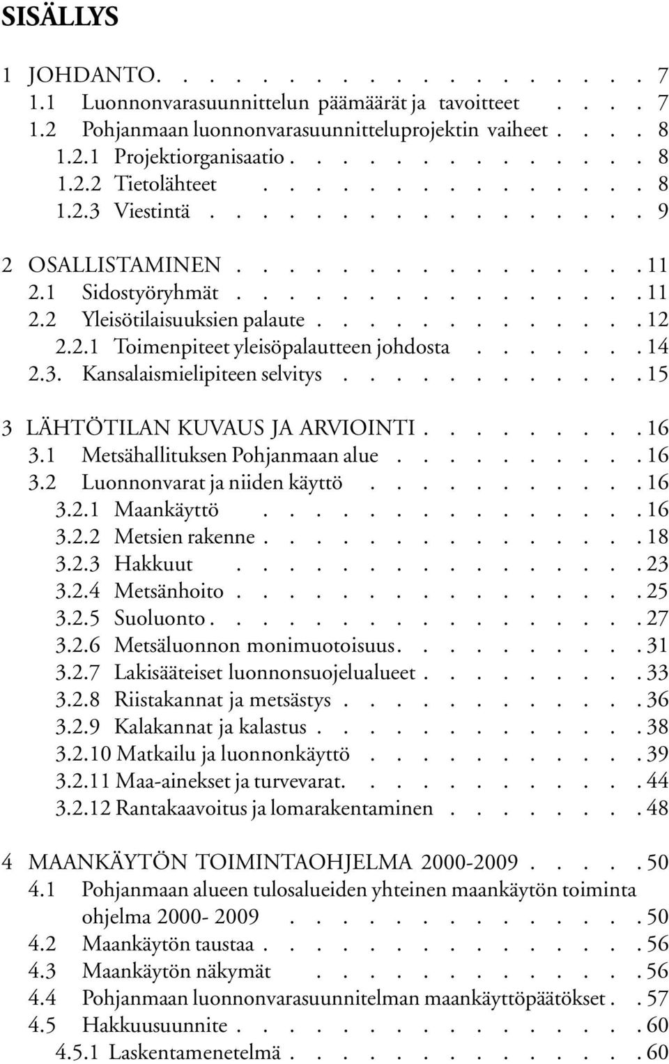 ...... 14 2.3. Kansalaismielipiteen selvitys............15 3 LÄHTÖTILAN KUVAUS JA ARVIOINTI.........16 3.1 Metsähallituksen Pohjanmaan alue..........16 3.2 Luonnonvarat ja niiden käyttö...........16 3.2.1 Maankäyttö.