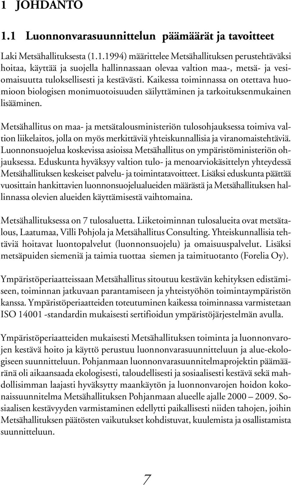 Metsähallitus on maa- ja metsätalousministeriön tulosohjauksessa toimiva valtion liikelaitos, jolla on myös merkittäviä yhteiskunnallisia ja viranomaistehtäviä.