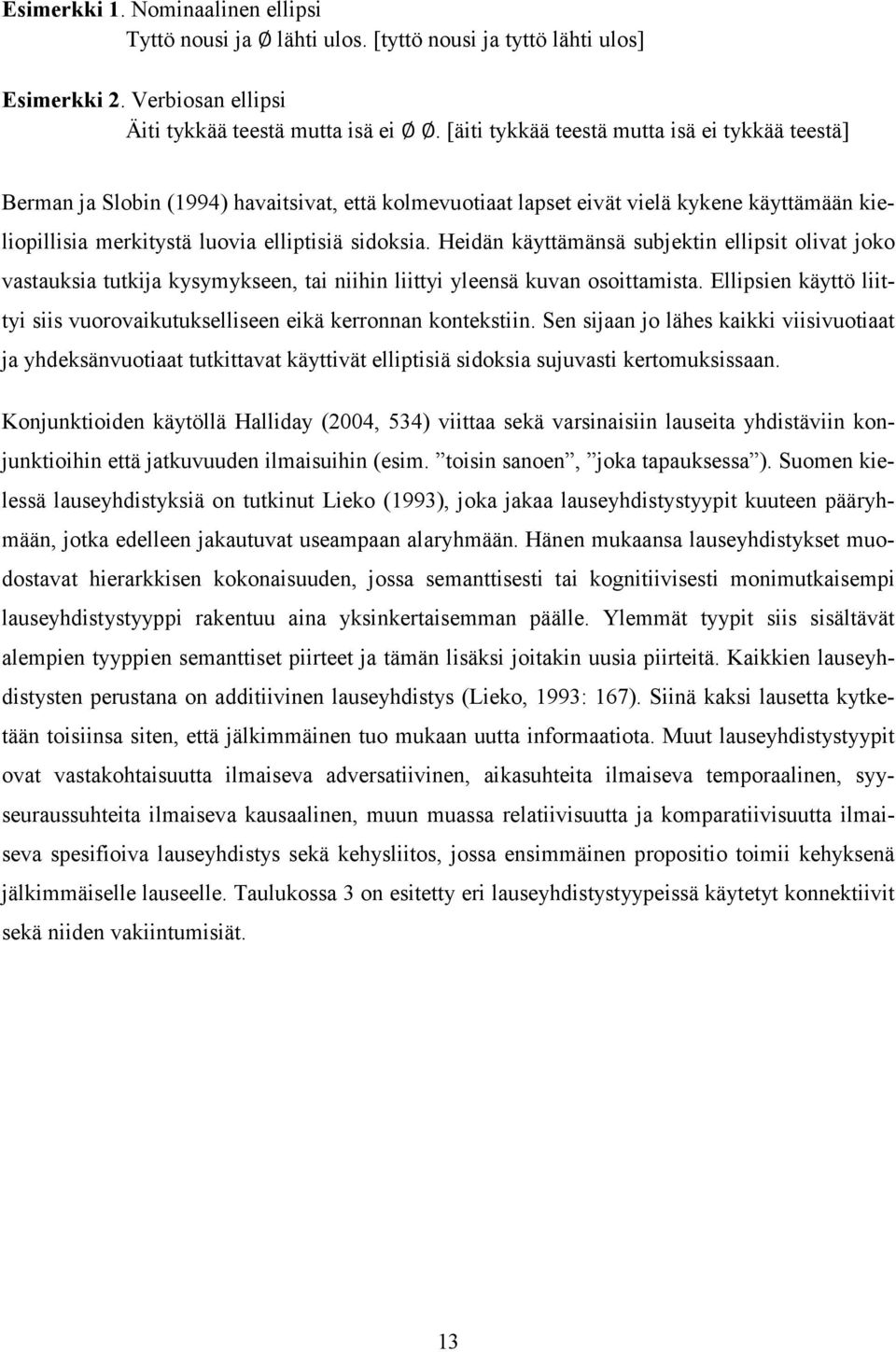 Heidän käyttämänsä subjektin ellipsit olivat joko vastauksia tutkija kysymykseen, tai niihin liittyi yleensä kuvan osoittamista.