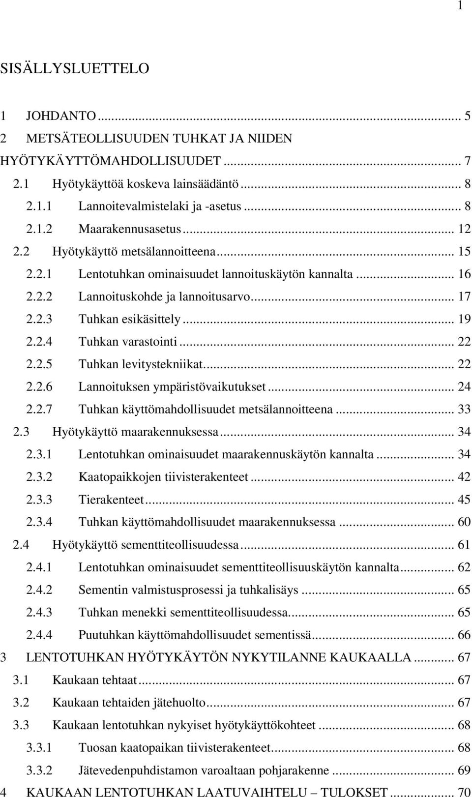 .. 22 2.2.5 Tuhkan levitystekniikat... 22 2.2.6 Lannoituksen ympäristövaikutukset... 24 2.2.7 Tuhkan käyttömahdollisuudet metsälannoitteena... 33 2.3 Hyötykäyttö maarakennuksessa... 34 2.3.1 Lentotuhkan ominaisuudet maarakennuskäytön kannalta.