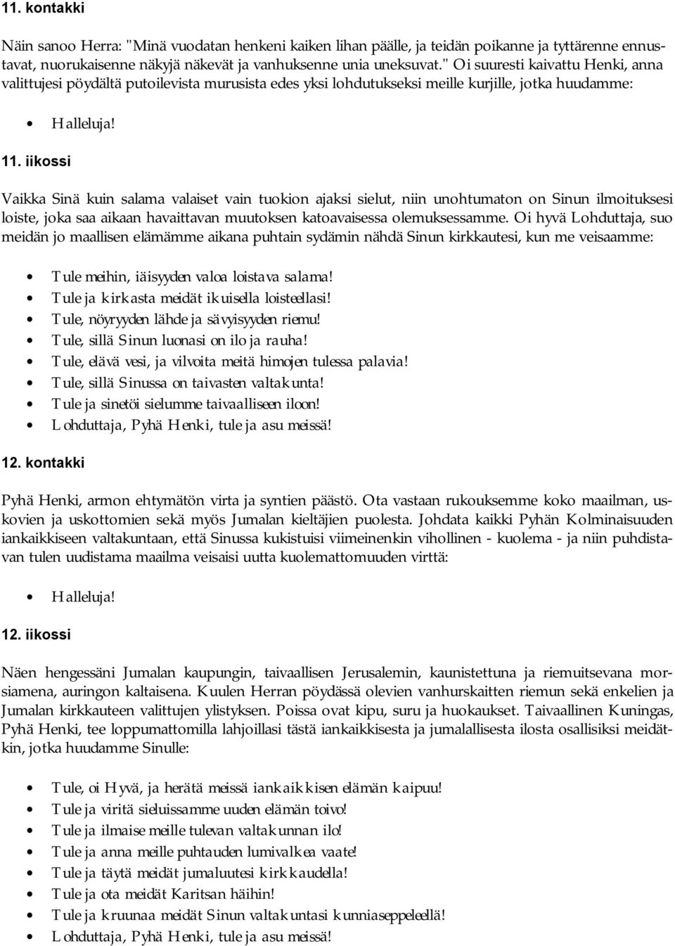 iikossi Vaikka Sinä kuin salama valaiset vain tuokion ajaksi sielut, niin unohtumaton on Sinun ilmoituksesi loiste, joka saa aikaan havaittavan muutoksen katoavaisessa olemuksessamme.