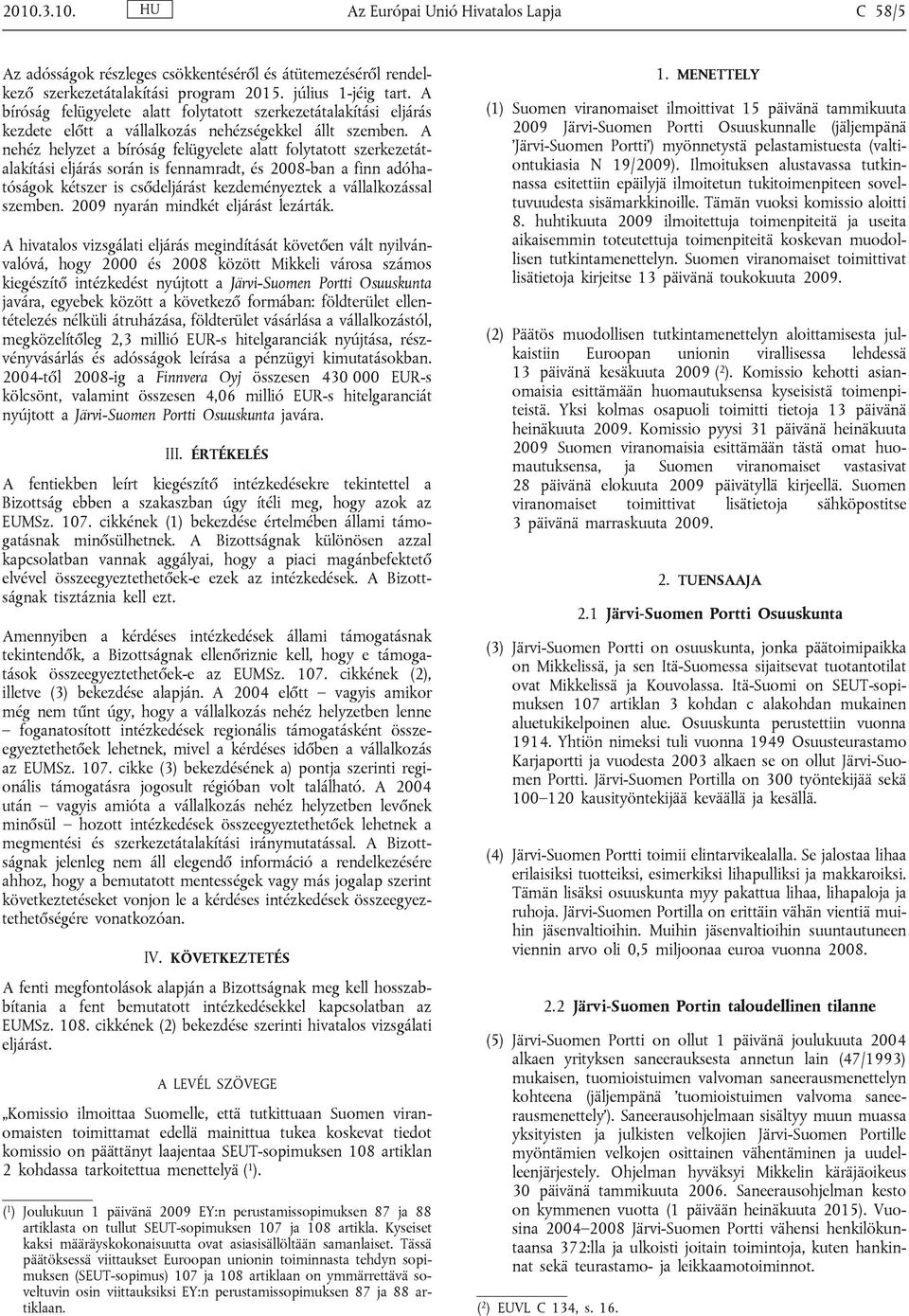 A nehéz helyzet a bíróság felügyelete alatt folytatott szerkezetátalakítási eljárás során is fennamradt, és 2008-ban a finn adóhatóságok kétszer is csődeljárást kezdeményeztek a vállalkozással