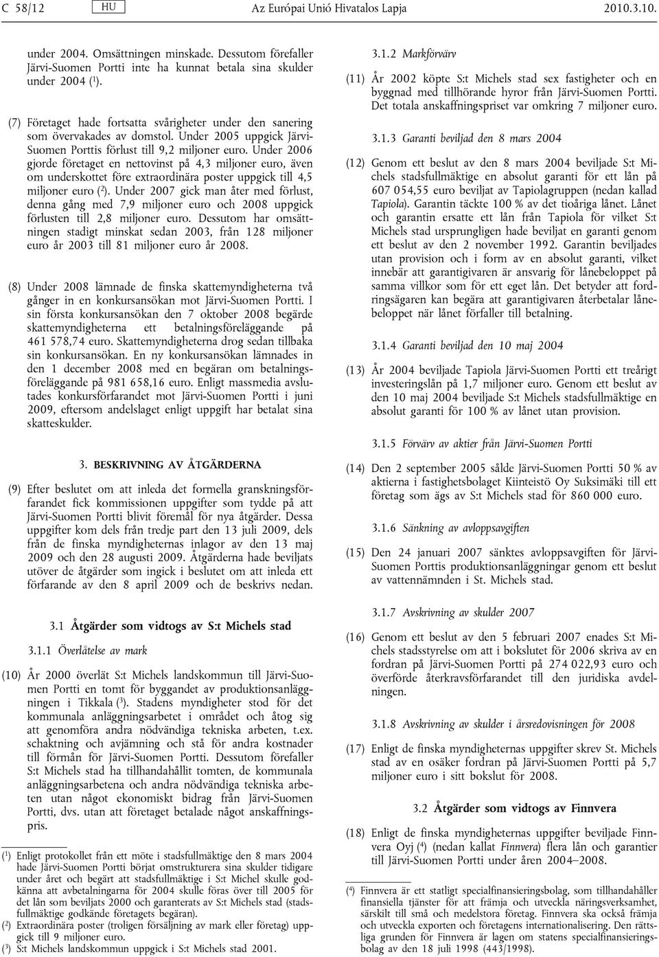 Under 2006 gjorde företaget en nettovinst på 4,3 miljoner euro, även om underskottet före extraordinära poster uppgick till 4,5 miljoner euro ( 2 ).