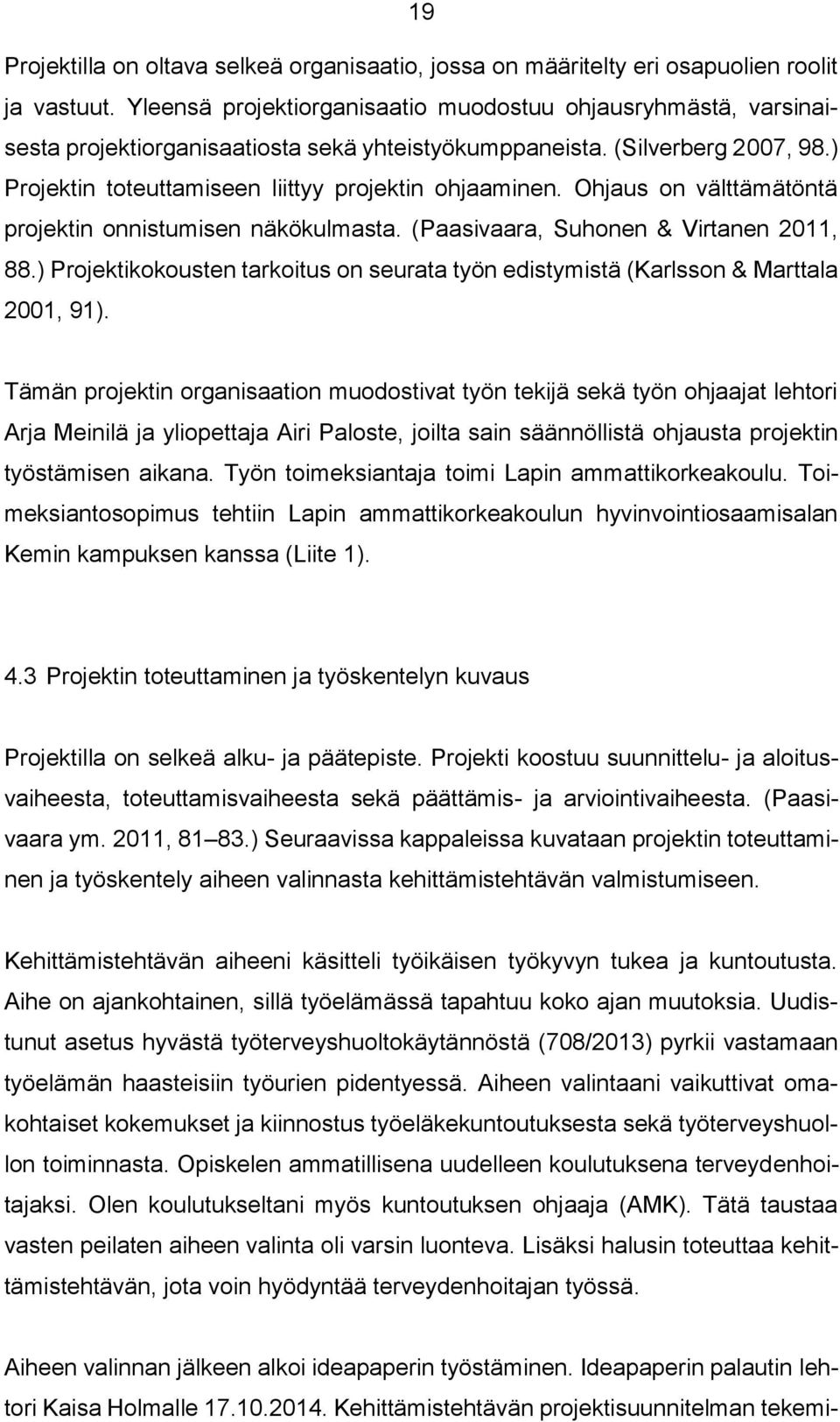 Ohjaus on välttämätöntä projektin onnistumisen näkökulmasta. (Paasivaara, Suhonen & Virtanen 2011, 88.) Projektikokousten tarkoitus on seurata työn edistymistä (Karlsson & Marttala 2001, 91).