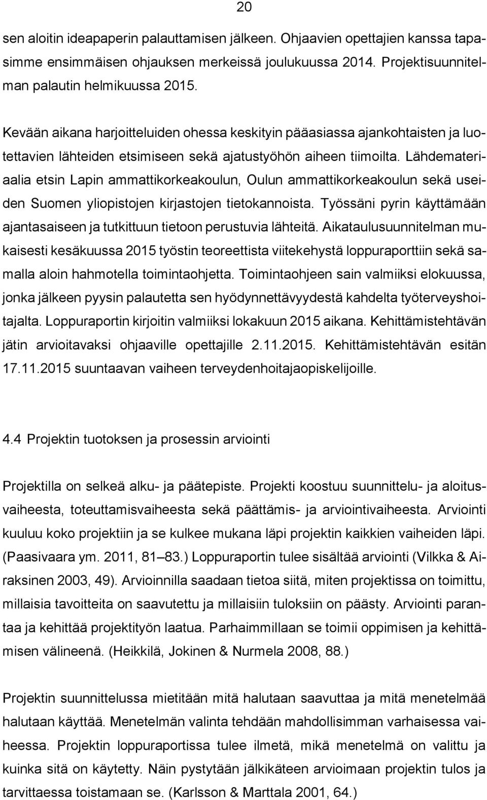 Lähdemateriaalia etsin Lapin ammattikorkeakoulun, Oulun ammattikorkeakoulun sekä useiden Suomen yliopistojen kirjastojen tietokannoista.