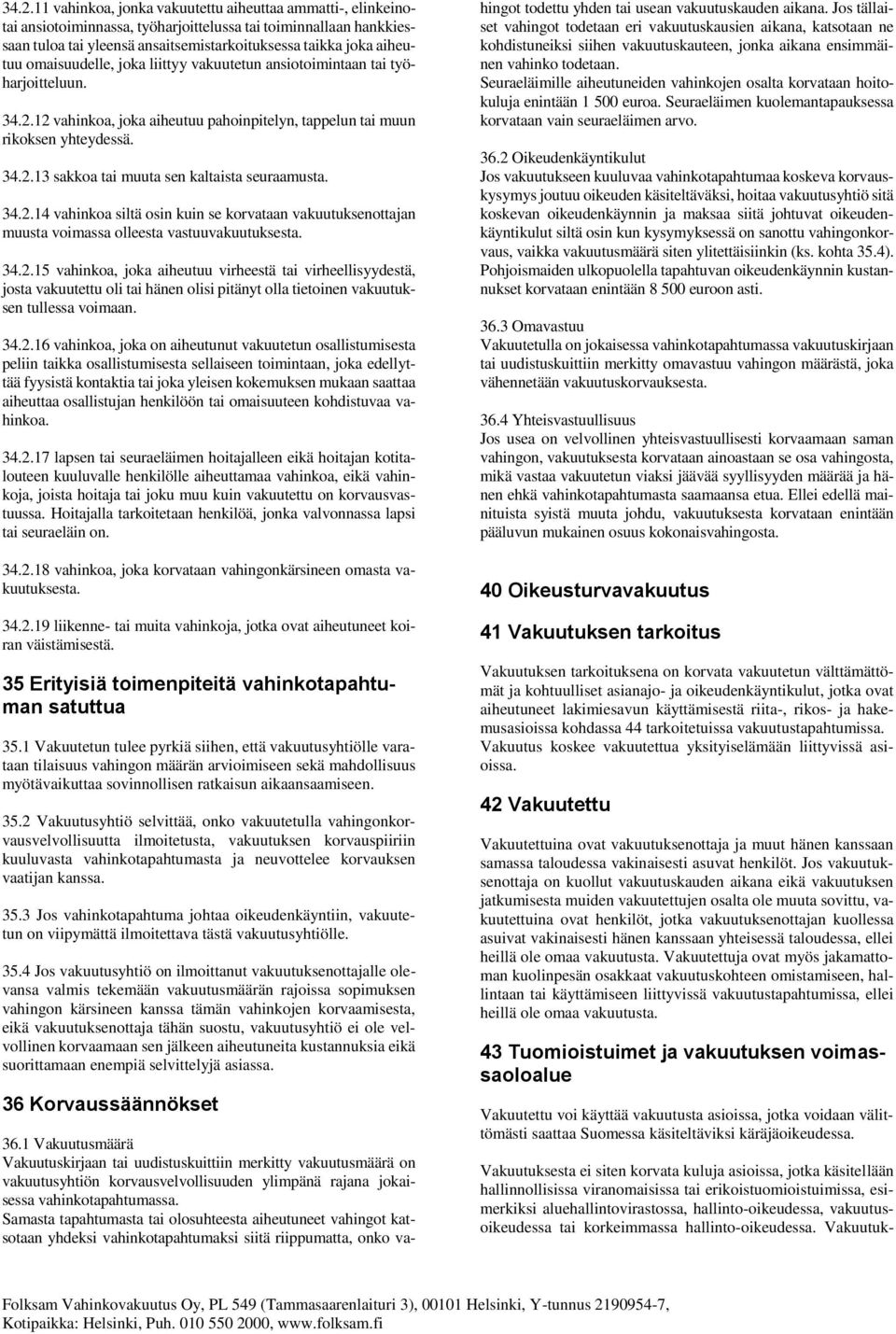 34.2.14 vahinkoa siltä osin kuin se korvataan vakuutuksenottajan muusta voimassa olleesta vastuuvakuutuksesta. 34.2.15 vahinkoa, joka aiheutuu virheestä tai virheellisyydestä, josta vakuutettu oli tai hänen olisi pitänyt olla tietoinen vakuutuksen tullessa voimaan.