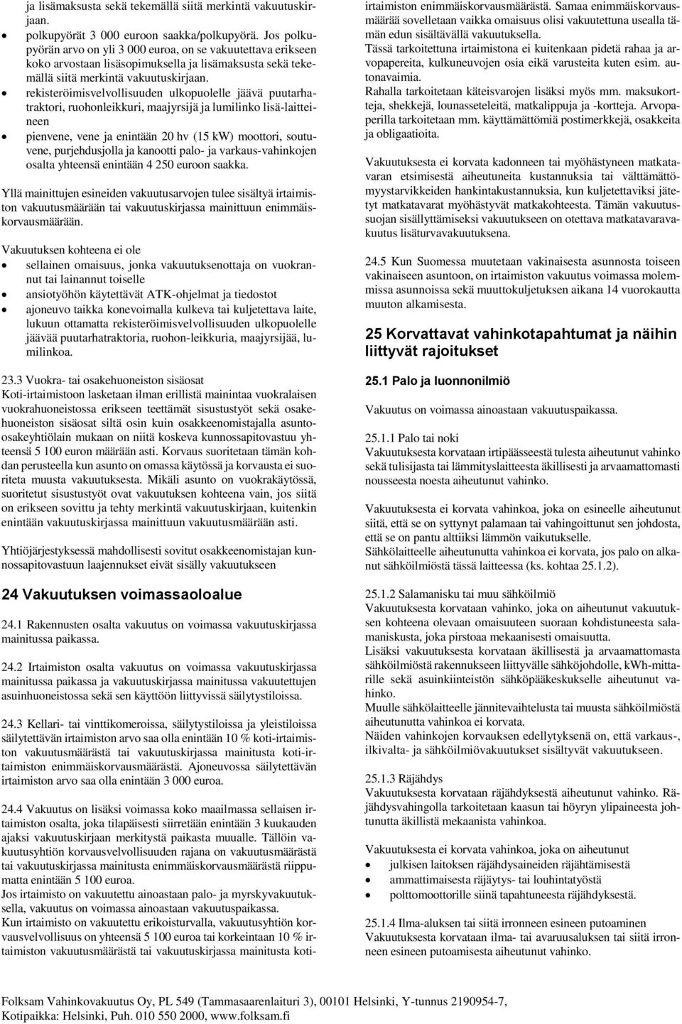 rekisteröimisvelvollisuuden ulkopuolelle jäävä puutarhatraktori, ruohonleikkuri, maajyrsijä ja lumilinko lisä-laitteineen pienvene, vene ja enintään 20 hv (15 kw) moottori, soutuvene, purjehdusjolla
