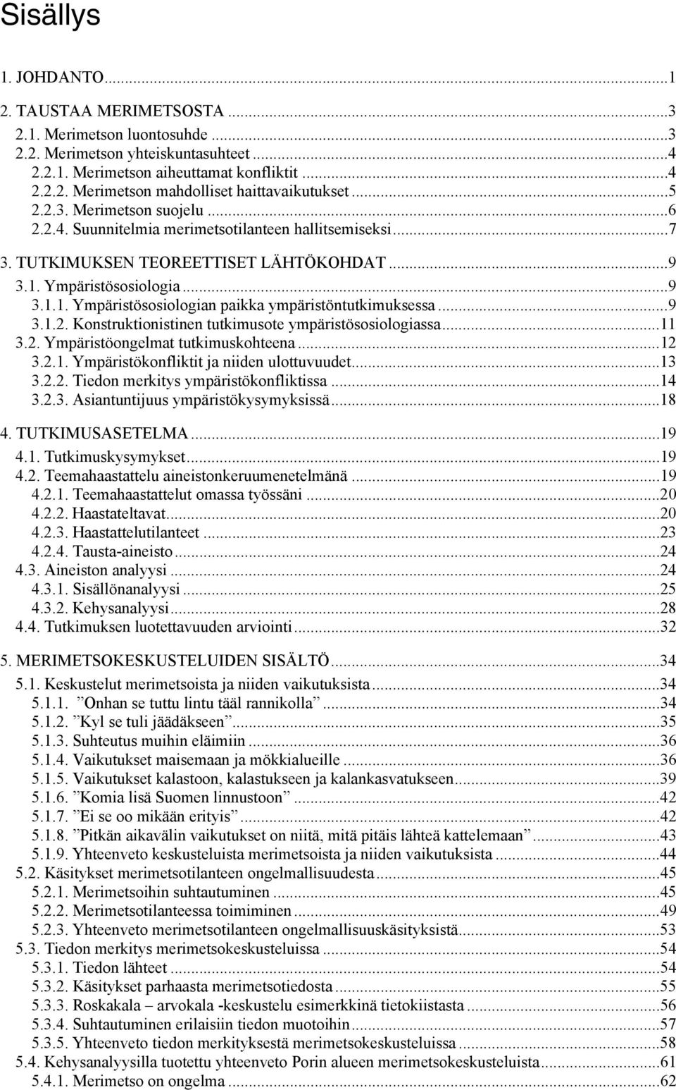 ..9 3.1.2. Konstruktionistinen tutkimusote ympäristösosiologiassa...11 3.2. Ympäristöongelmat tutkimuskohteena...12 3.2.1. Ympäristökonfliktit ja niiden ulottuvuudet...13 3.2.2. Tiedon merkitys ympäristökonfliktissa.