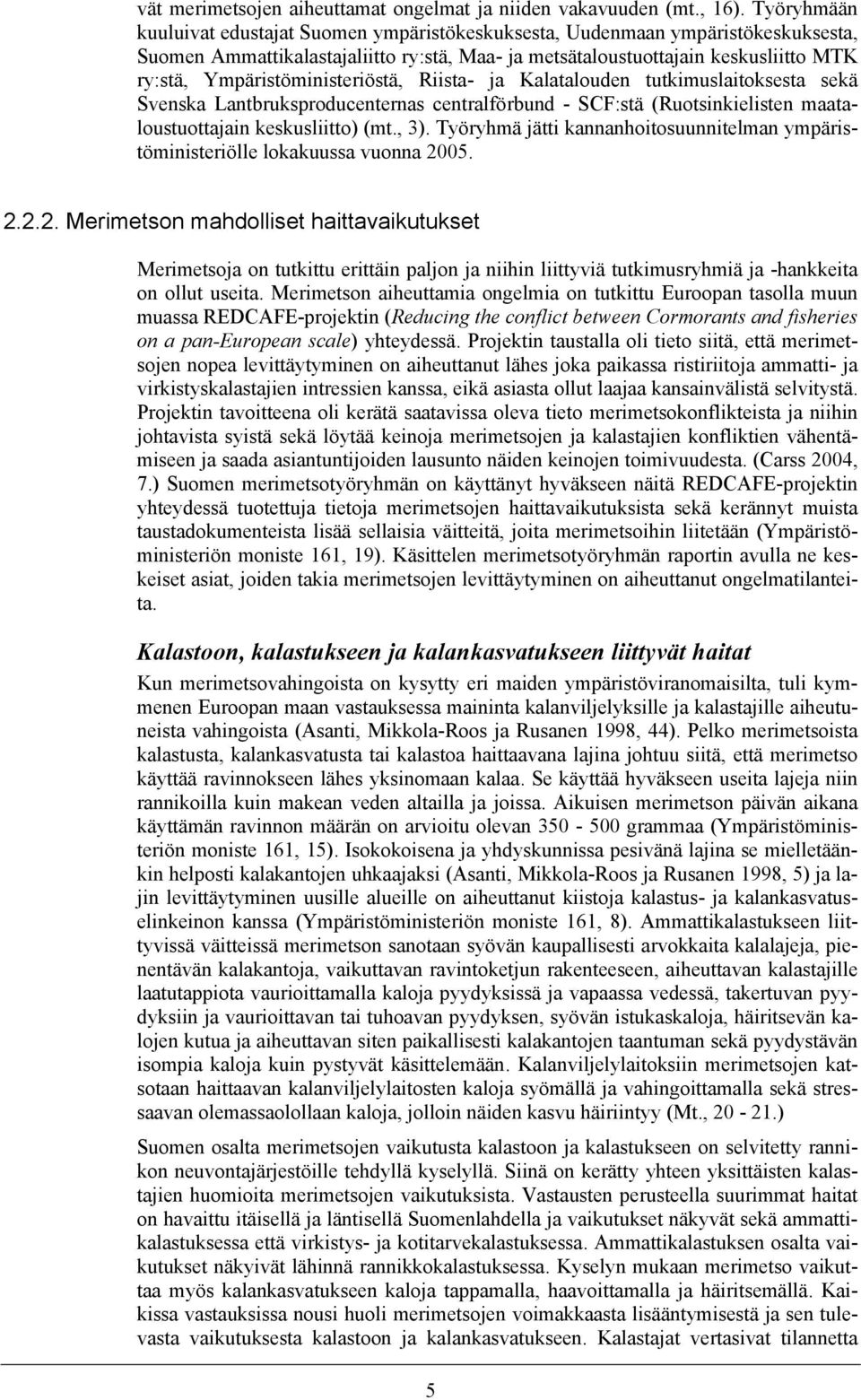 Ympäristöministeriöstä, Riista- ja Kalatalouden tutkimuslaitoksesta sekä Svenska Lantbruksproducenternas centralförbund - SCF:stä (Ruotsinkielisten maataloustuottajain keskusliitto) (mt., 3).