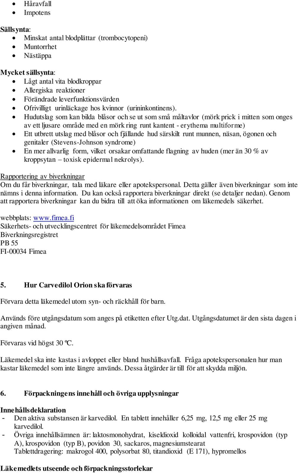 Hudutslag som kan bilda blåsor och se ut som små måltavlor (mörk prick i mitten som onges av ett ljusare område med en mörk ring runt kantent - erythema multiforme) Ett utbrett utslag med blåsor och