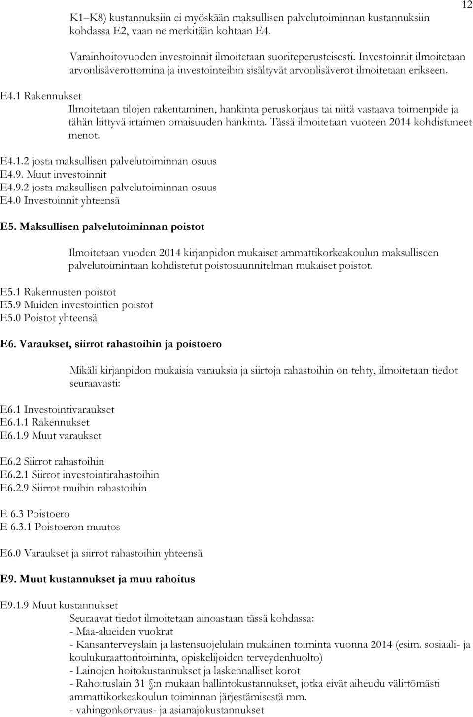 1 Rakennukset Ilmoitetaan tilojen rakentaminen, hankinta peruskorjaus tai niitä vastaava toimenpide ja tähän liittyvä irtaimen omaisuuden hankinta. Tässä ilmoitetaan vuoteen 2014 kohdistuneet menot.