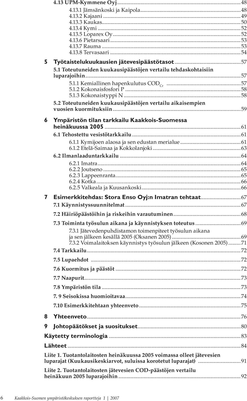 ..58 5.1.3 Kokonaistyppi N...58 5.2 Toteutuneiden kuukausipäästöjen vertailu aikaisempien vuosien kuormituksiin...59 6 Ympäristön tilan tarkkailu Kaakkois-Suomessa heinäkuussa 2005...61 6.