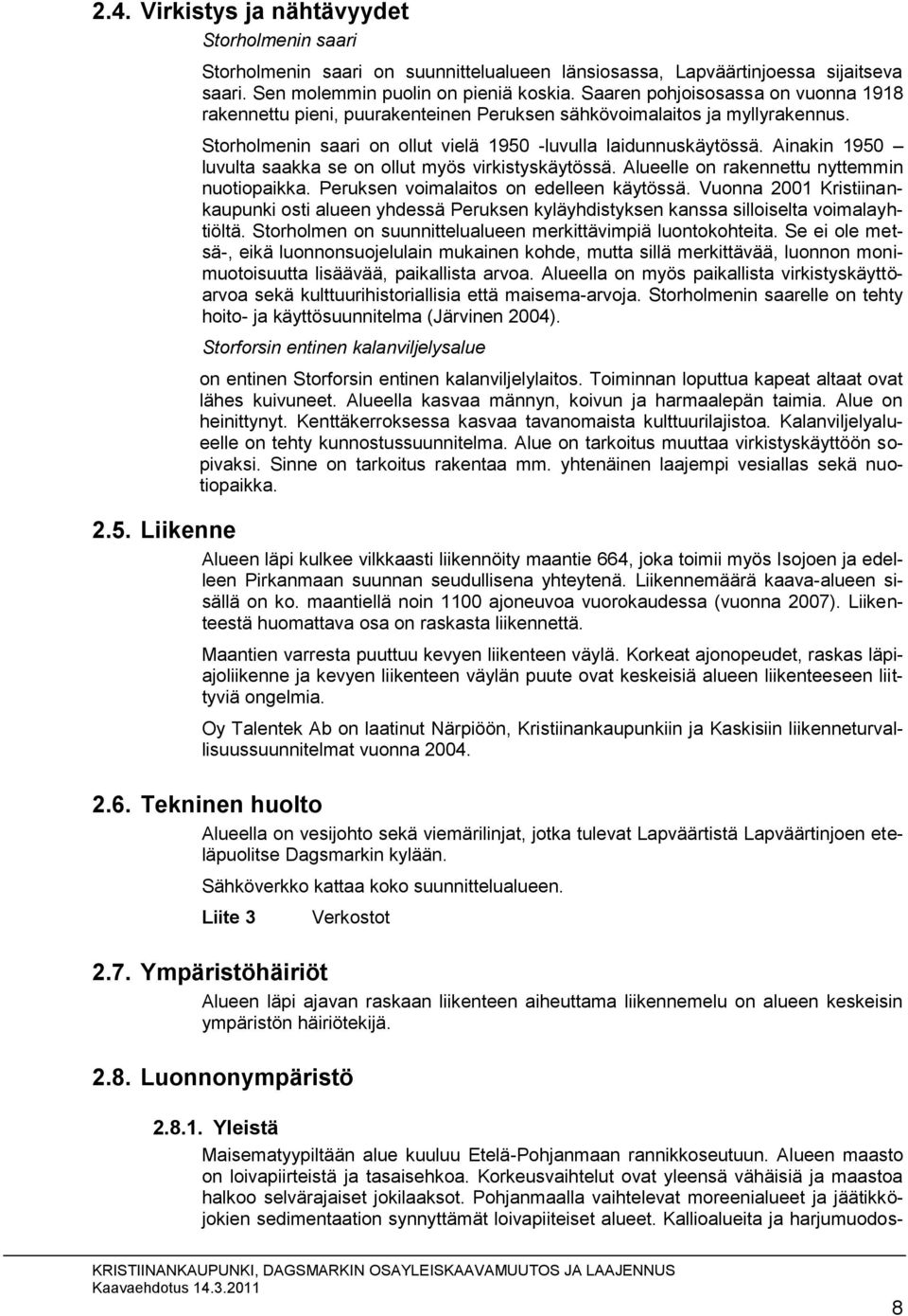 Ainakin 1950 luvulta saakka se on ollut myös virkistyskäytössä. Alueelle on rakennettu nyttemmin nuotiopaikka. Peruksen voimalaitos on edelleen käytössä.