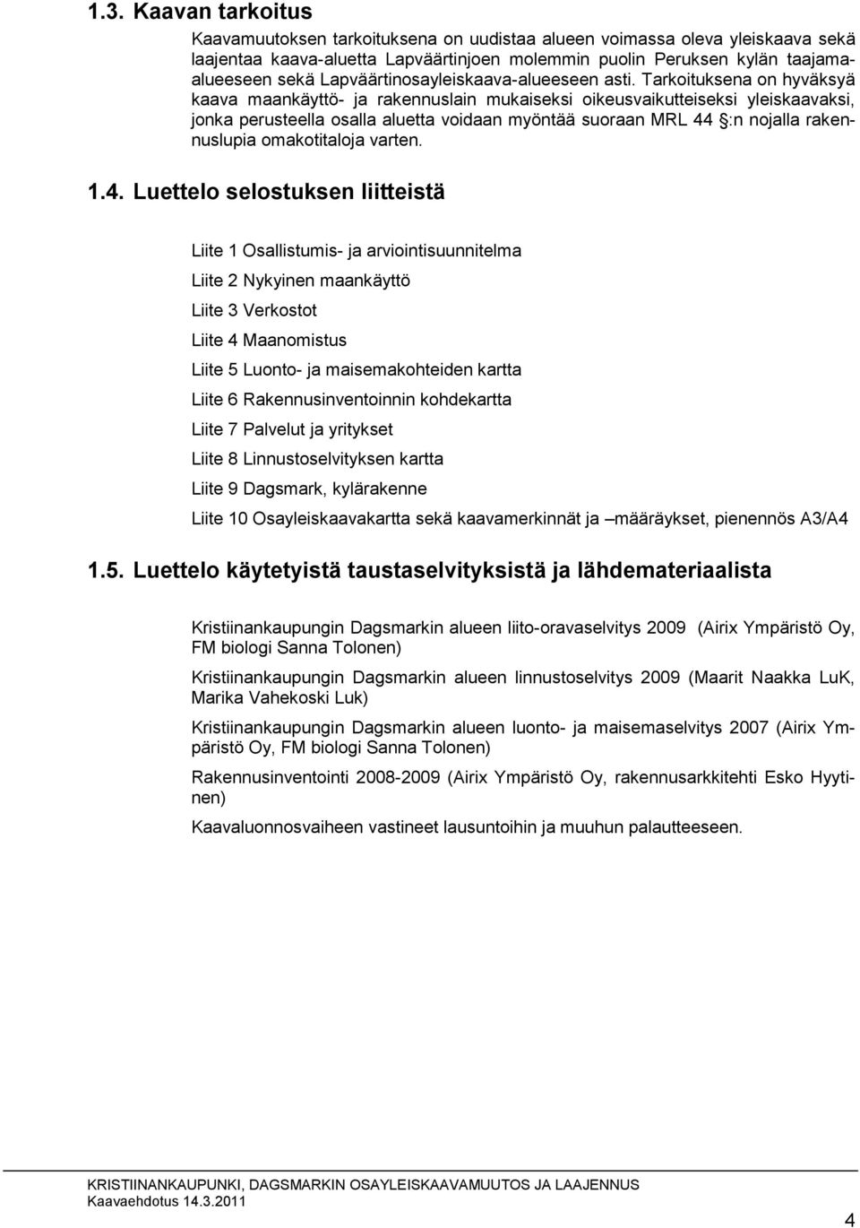 Tarkoituksena on hyväksyä kaava maankäyttö ja rakennuslain mukaiseksi oikeusvaikutteiseksi yleiskaavaksi, jonka perusteella osalla aluetta voidaan myöntää suoraan MRL 44 :n nojalla rakennuslupia