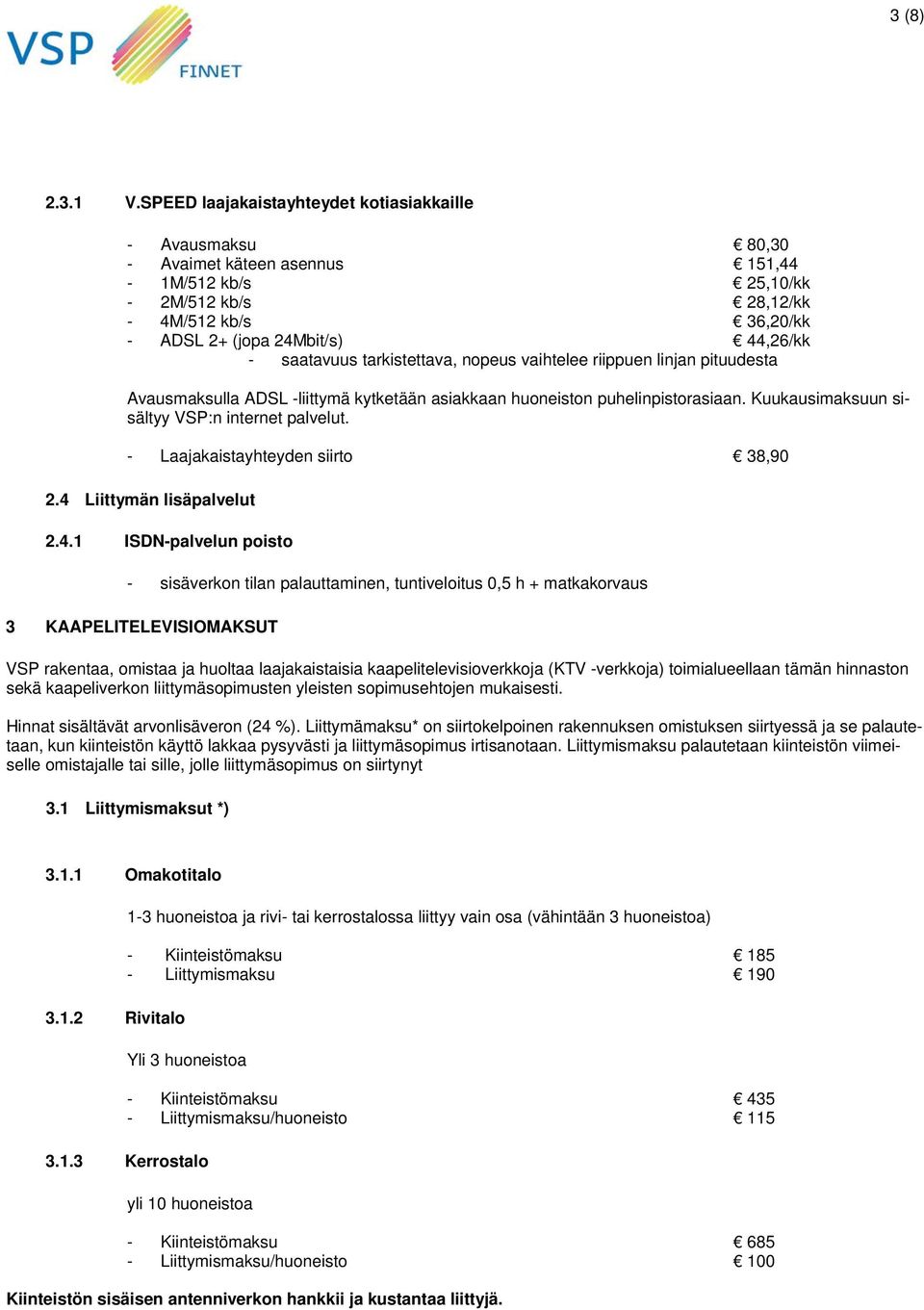 saatavuus tarkistettava, nopeus vaihtelee riippuen linjan pituudesta Avausmaksulla ADSL -liittymä kytketään asiakkaan huoneiston puhelinpistorasiaan. Kuukausimaksuun sisältyy VSP:n internet palvelut.