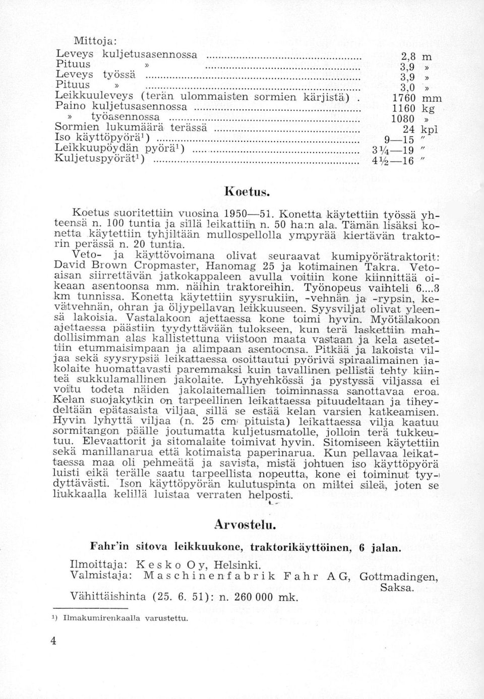 100 tuntia ja sillä leikattiin. n. 50 ha:n ala. Tämän lisäksi konetta.käytettiin tyhjiltään mullospellolla ympyrää kiertävän traktorin perässä n. 20 tuntia.