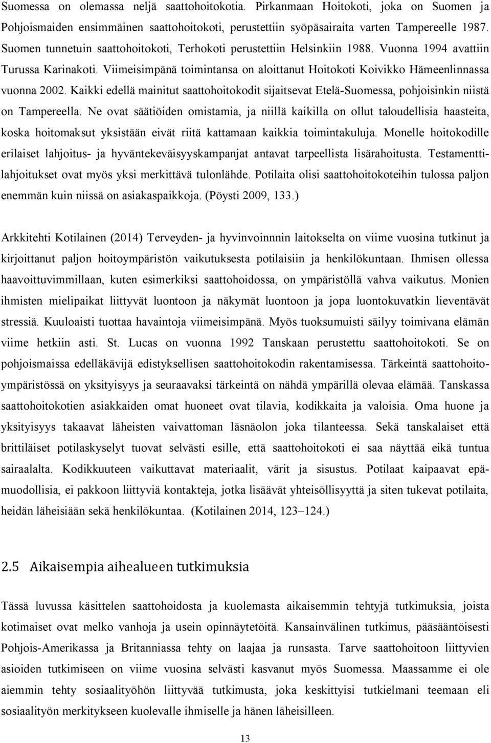 Viimeisimpänä toimintansa on aloittanut Hoitokoti Koivikko Hämeenlinnassa vuonna 2002. Kaikki edellä mainitut saattohoitokodit sijaitsevat Etelä-Suomessa, pohjoisinkin niistä on Tampereella.