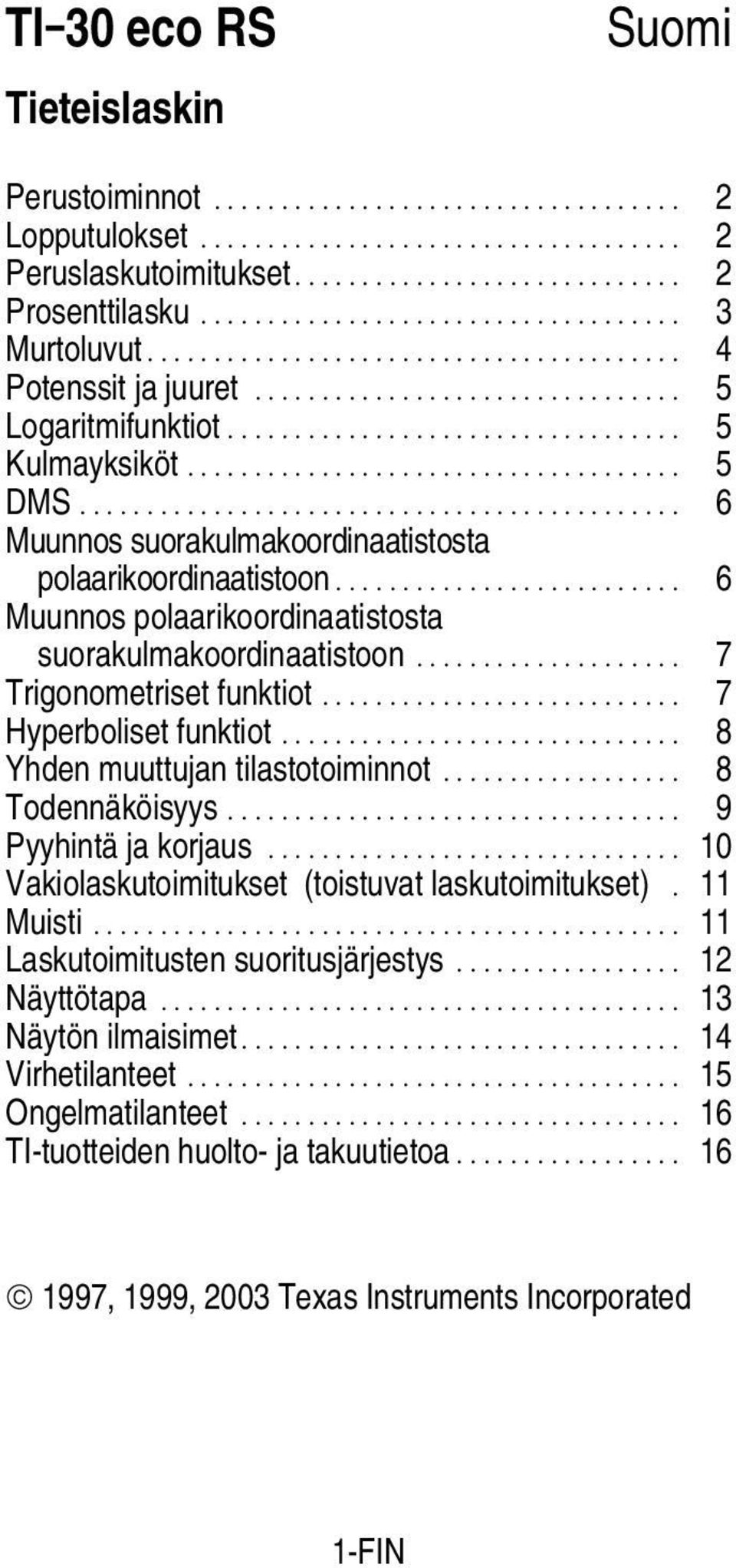 .. 7 Hyperboliset funktiot... 8 Yhden muuttujan tilastotoiminnot... 8 Todennäköisyys... 9 Pyyhintä ja korjaus... 10 Vakiolaskutoimitukset (toistuvat laskutoimitukset). 11 Muisti.