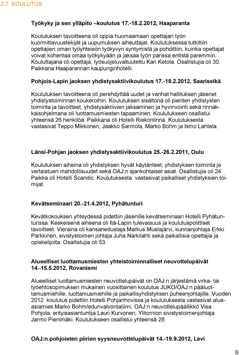 Kouluttajana oli opettaja, työsuojeluvaltuutettu Kari Ketola. Osallistujia oli 30. Paikkana Haaparannan kaupunginhotelli. Pohjois-Lapin jaoksen yhdistysaktiivikoulutus 17.-18.2.