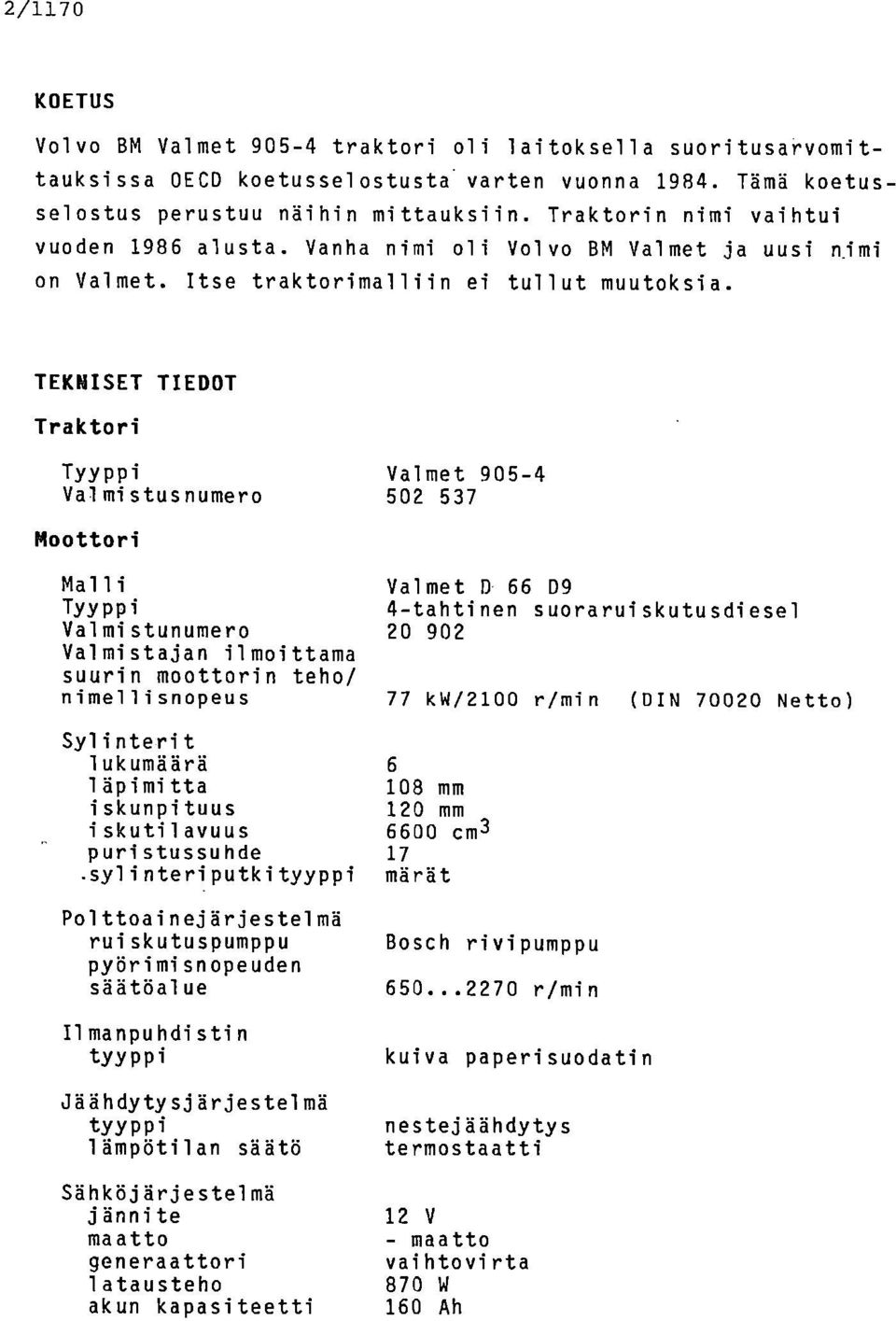 TEKNISET TIEDOT Traktori Tyyppi Valmistusnumero Valmet 905-4 502 537 Moottori Malli Tyyppi Valmistunumero Valmistajan ilmoittama suurin moottorin teho/ nimellisnopeus Valmet D 66 D9 4-tahtinen