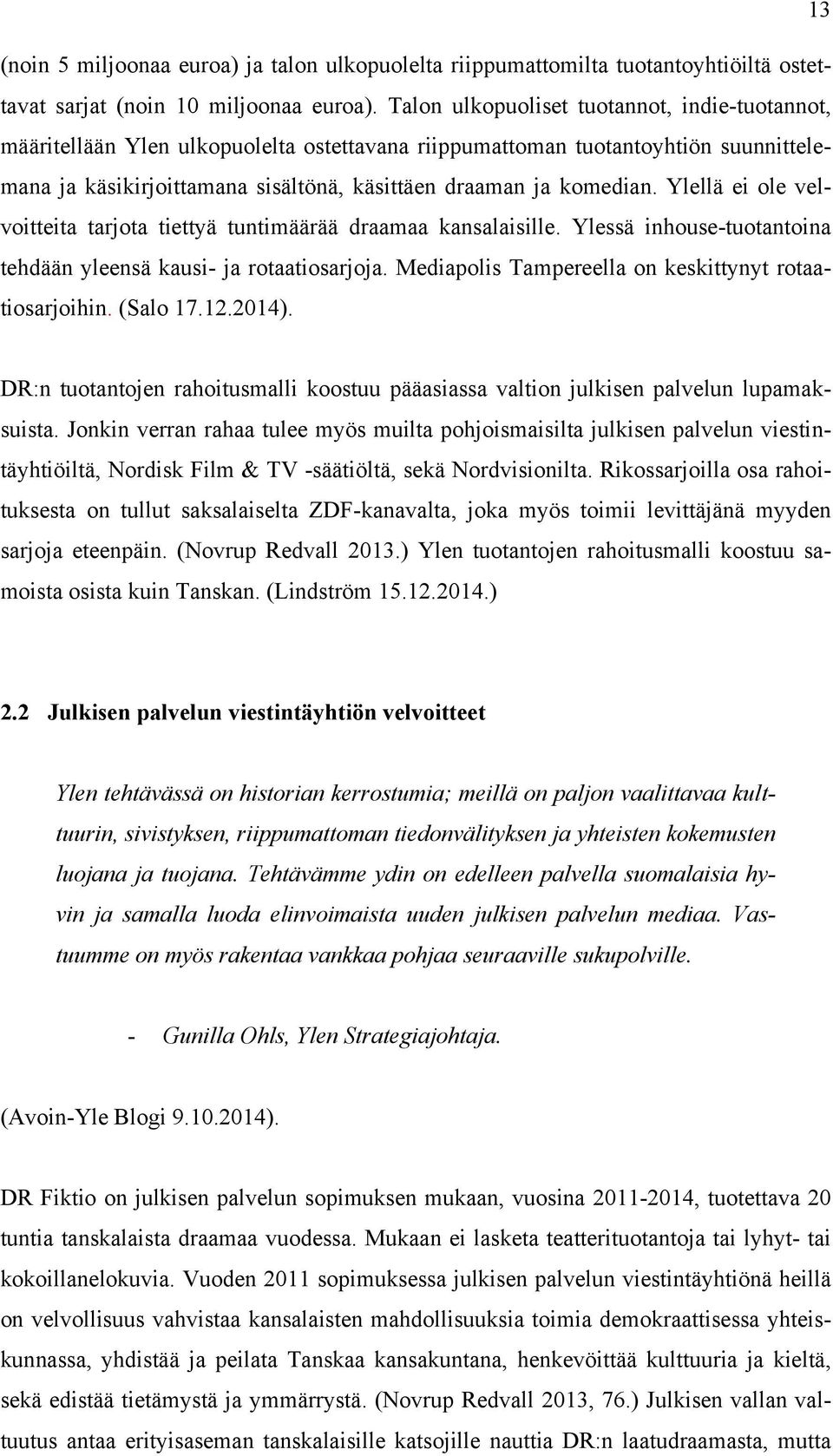 Ylellä ei ole velvoitteita tarjota tiettyä tuntimäärää draamaa kansalaisille. Ylessä inhouse-tuotantoina tehdään yleensä kausi- ja rotaatiosarjoja.