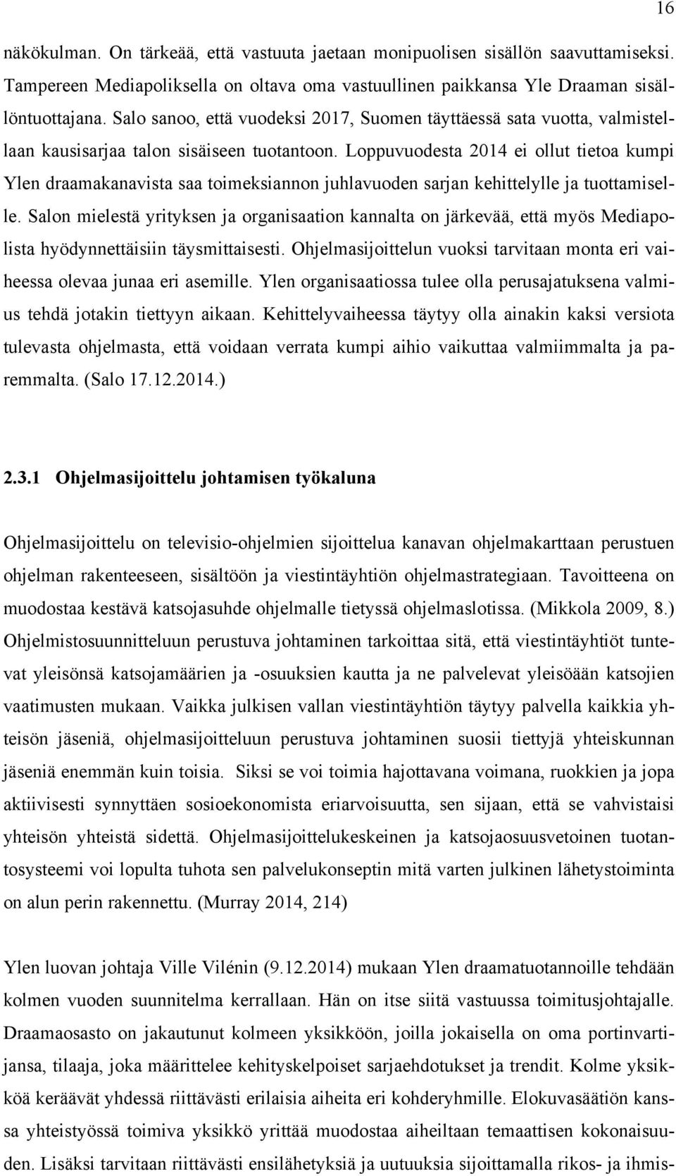 Loppuvuodesta 2014 ei ollut tietoa kumpi Ylen draamakanavista saa toimeksiannon juhlavuoden sarjan kehittelylle ja tuottamiselle.