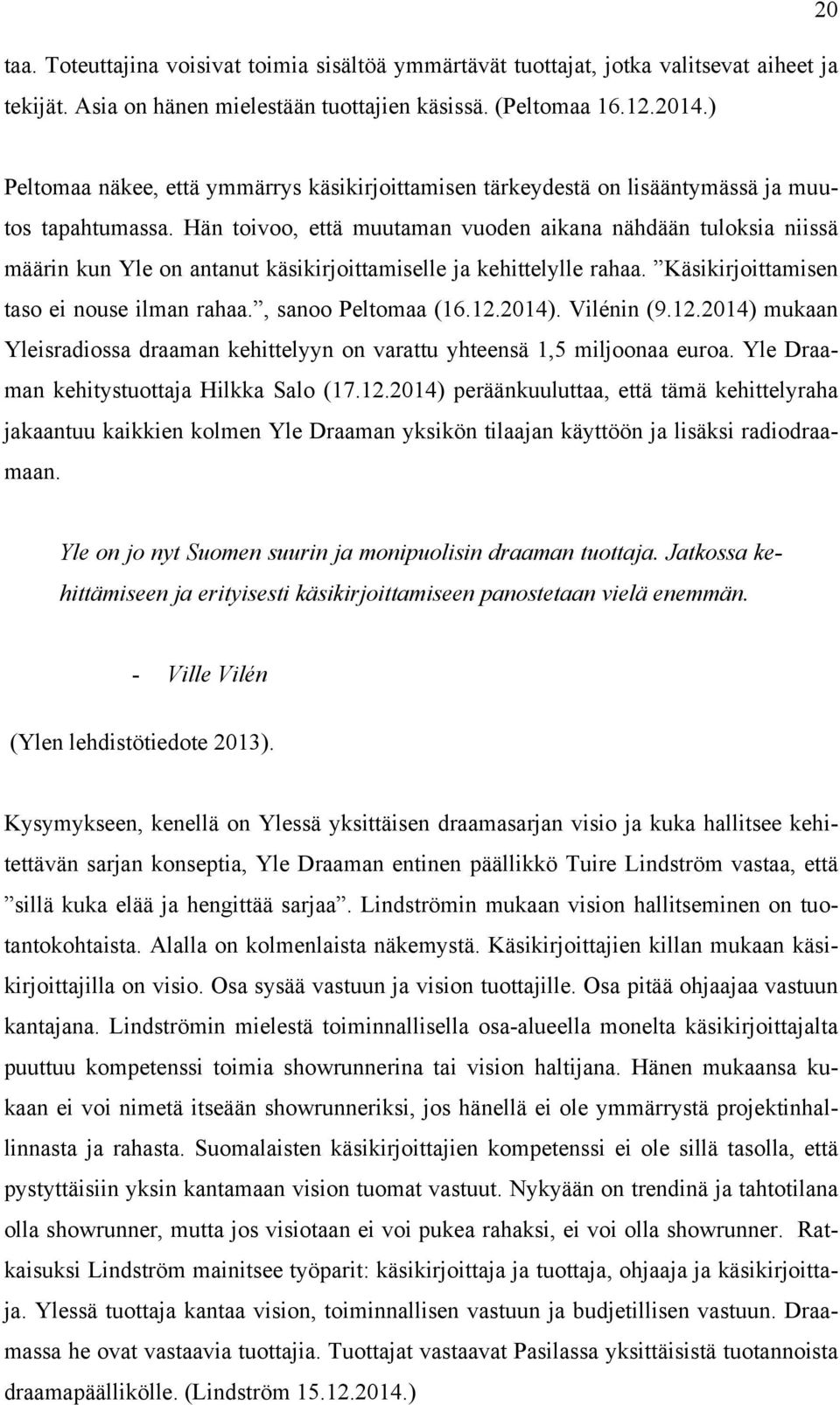 Hän toivoo, että muutaman vuoden aikana nähdään tuloksia niissä määrin kun Yle on antanut käsikirjoittamiselle ja kehittelylle rahaa. Käsikirjoittamisen taso ei nouse ilman rahaa., sanoo Peltomaa (16.