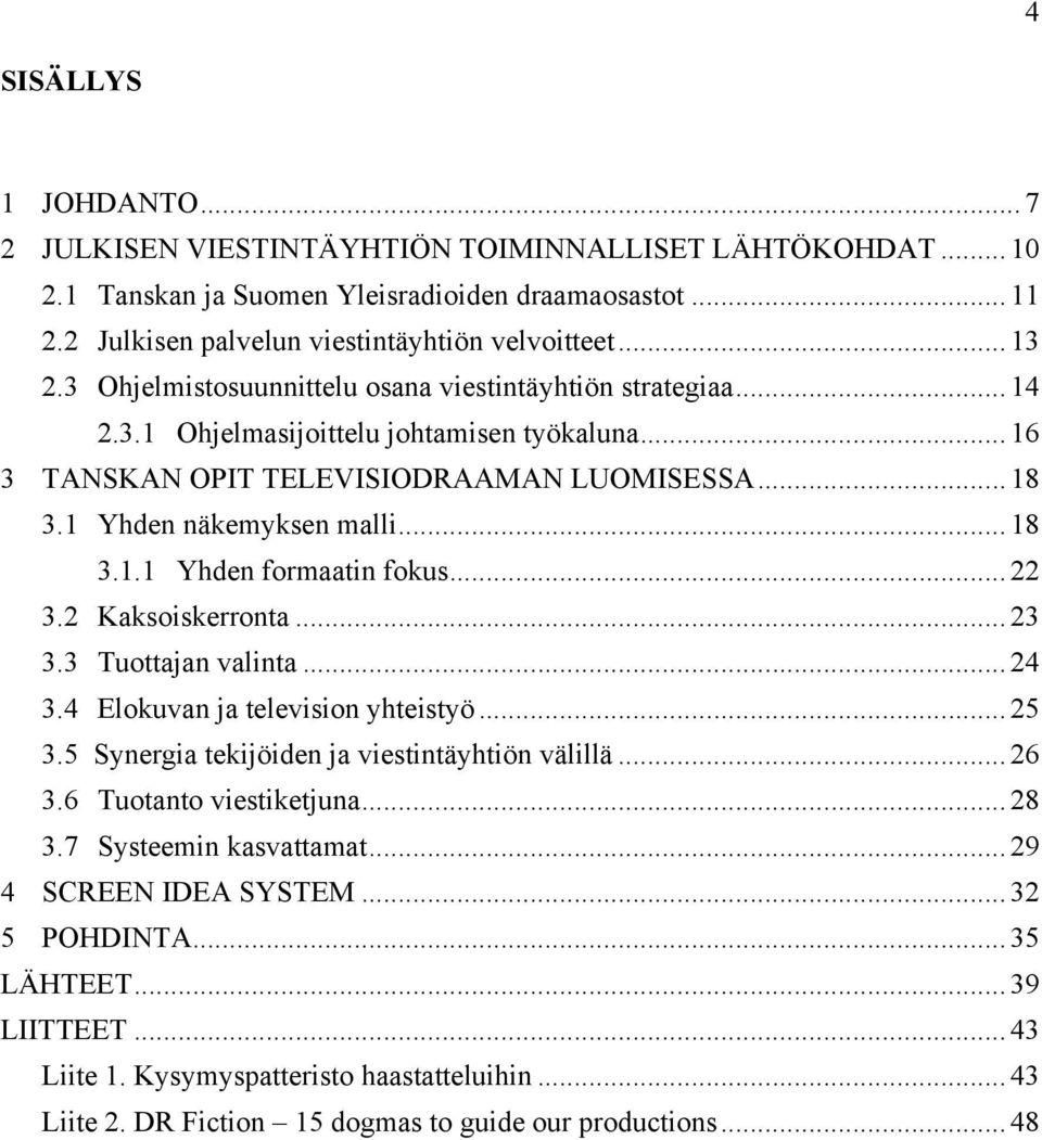 .. 22 3.2 Kaksoiskerronta... 23 3.3 Tuottajan valinta... 24 3.4 Elokuvan ja television yhteistyö... 25 3.5 Synergia tekijöiden ja viestintäyhtiön välillä... 26 3.6 Tuotanto viestiketjuna... 28 3.