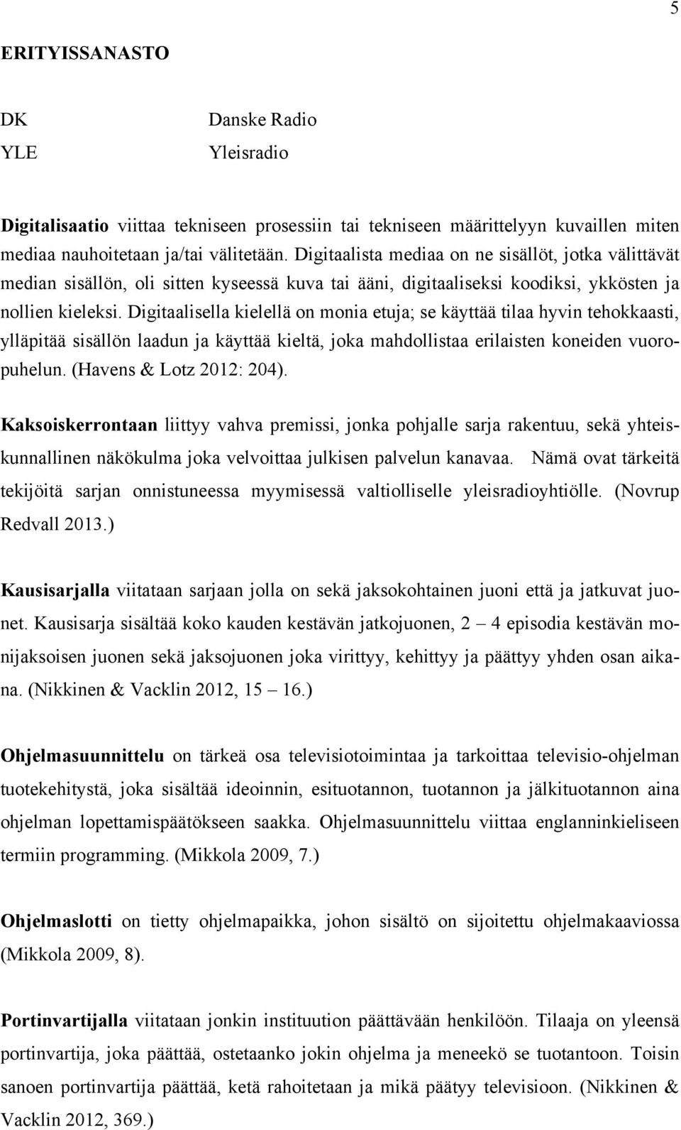 Digitaalisella kielellä on monia etuja; se käyttää tilaa hyvin tehokkaasti, ylläpitää sisällön laadun ja käyttää kieltä, joka mahdollistaa erilaisten koneiden vuoropuhelun. (Havens & Lotz 2012: 204).