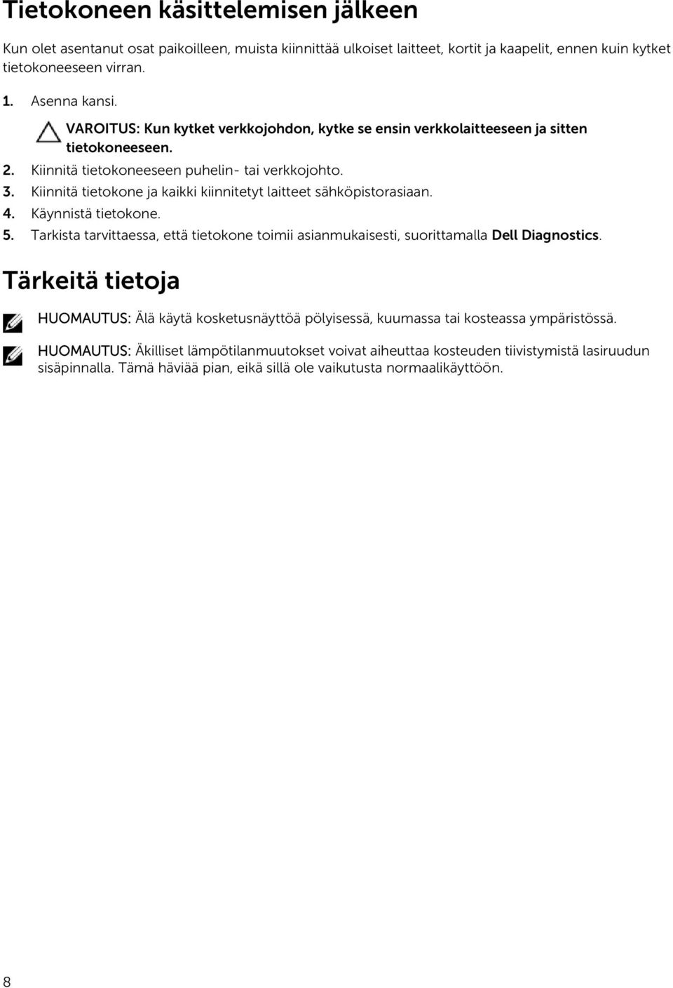 Kiinnitä tietokone ja kaikki kiinnitetyt laitteet sähköpistorasiaan. 4. Käynnistä tietokone. 5. Tarkista tarvittaessa, että tietokone toimii asianmukaisesti, suorittamalla Dell Diagnostics.