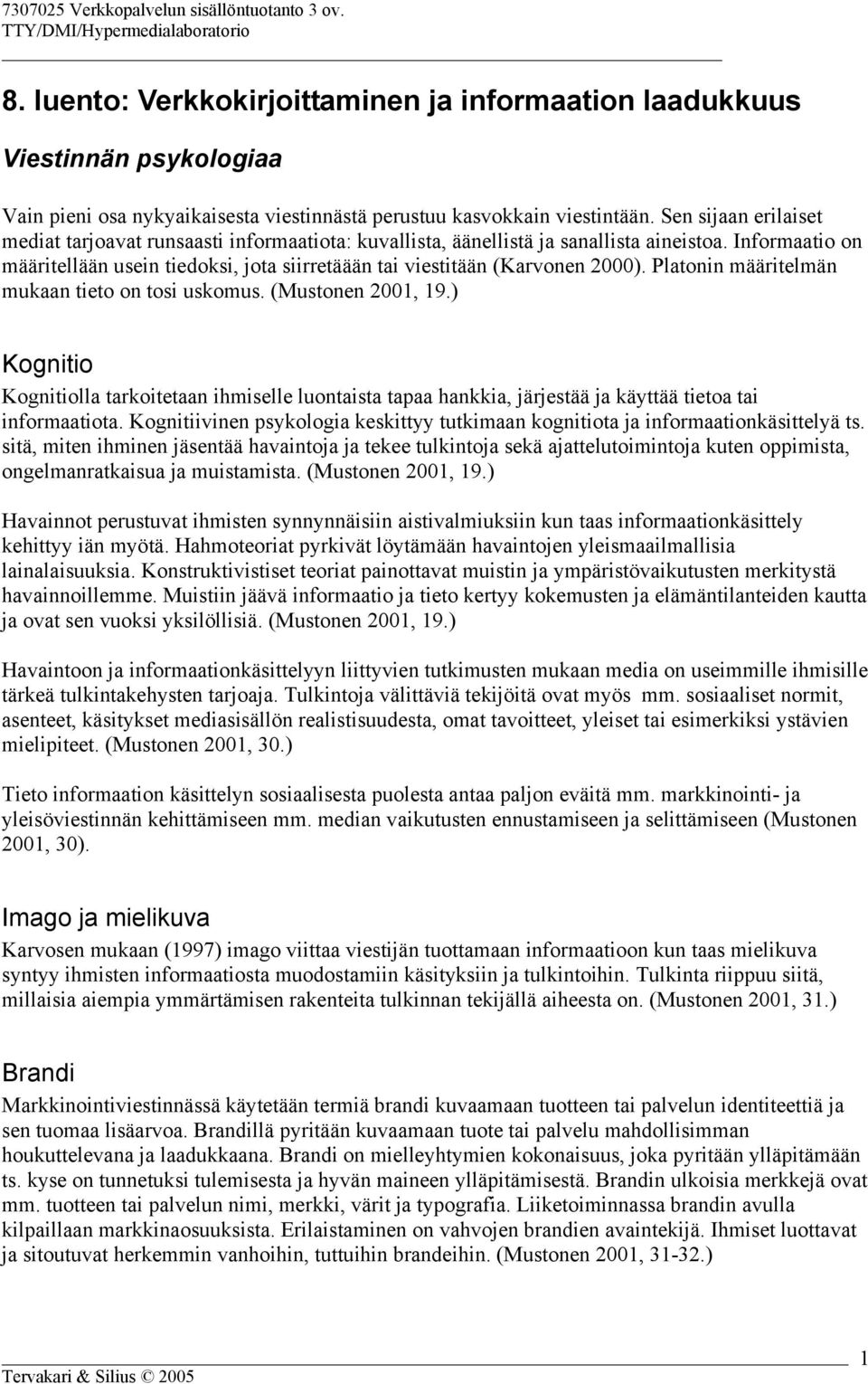 Informaatio on määritellään usein tiedoksi, jota siirretäään tai viestitään (Karvonen 2000). Platonin määritelmän mukaan tieto on tosi uskomus. (Mustonen 2001, 19.