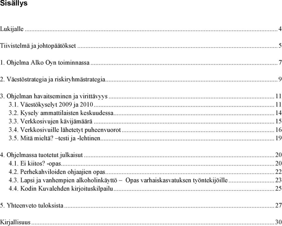 .. 16 3.5. Mitä mieltä? testi ja -lehtinen... 19 4. Ohjelmassa tuotetut julkaisut... 20 4.1. Ei kiitos? -opas... 20 4.2. Perhekahviloiden ohjaajien opas... 22 4.3. Lapsi ja vanhempien alkoholinkäyttö Opas varhaiskasvatuksen työntekijöille.