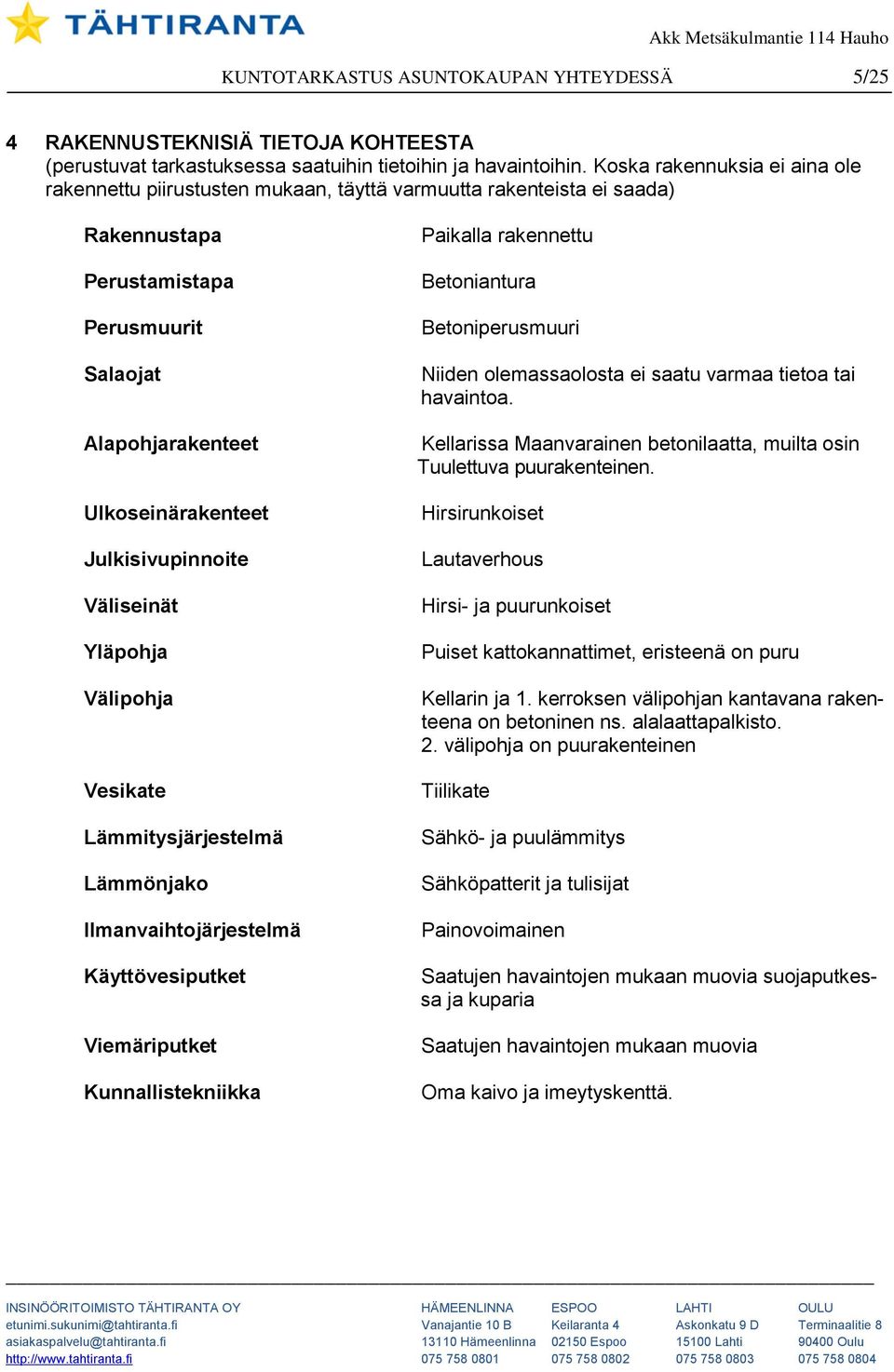 Julkisivupinnoite Väliseinät Yläpohja Välipohja Vesikate Lämmitysjärjestelmä Lämmönjako Ilmanvaihtojärjestelmä Käyttövesiputket Viemäriputket Kunnallistekniikka Paikalla rakennettu Betoniantura