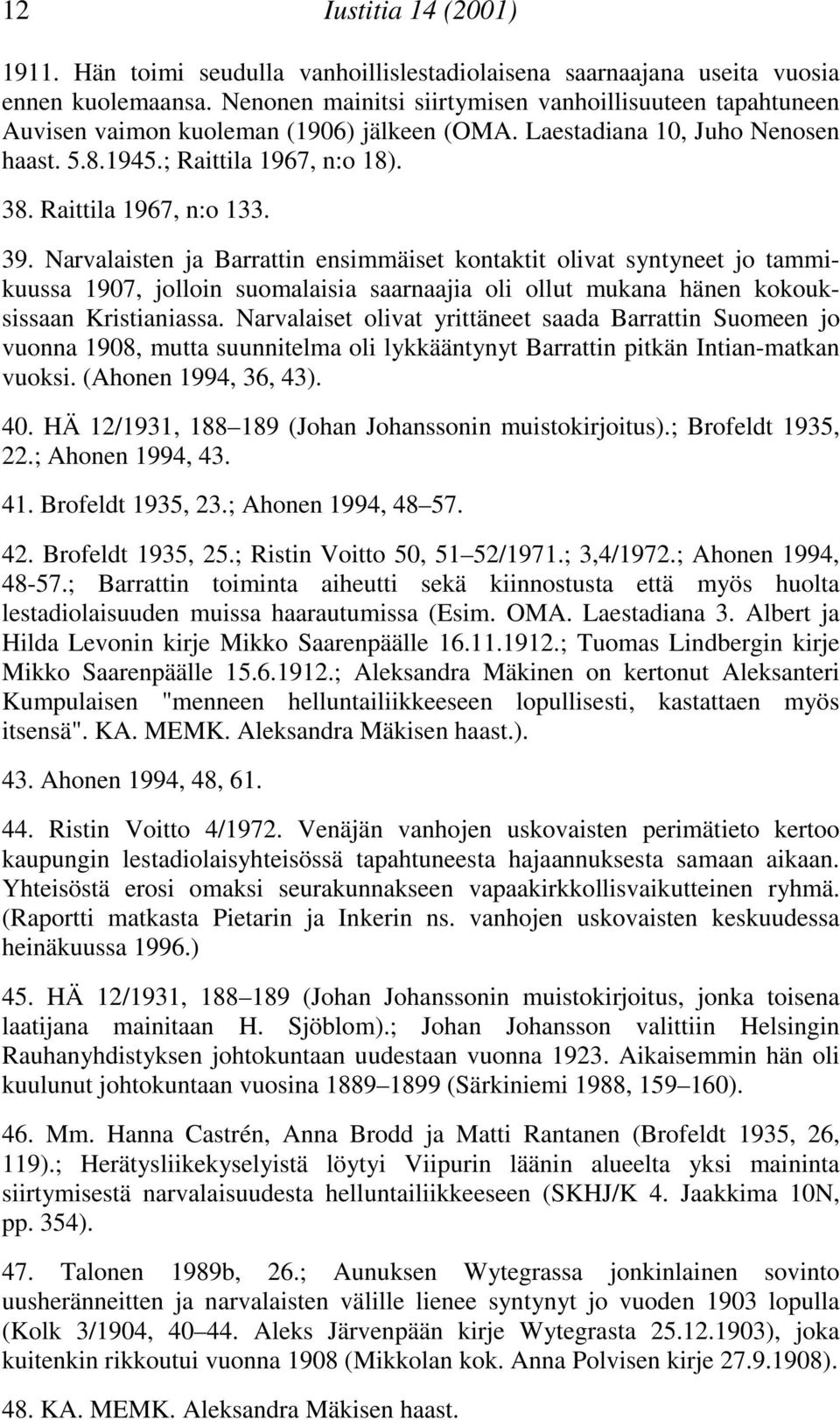 1907, jolloin suomalaisia saarnaajia oli ollut mukana hänen kokouksissaan Kristianiassa Narvalaiset olivat yrittäneet saada Barrattin Suomeen jo vuonna 1908, mutta suunnitelma oli lykkääntynyt