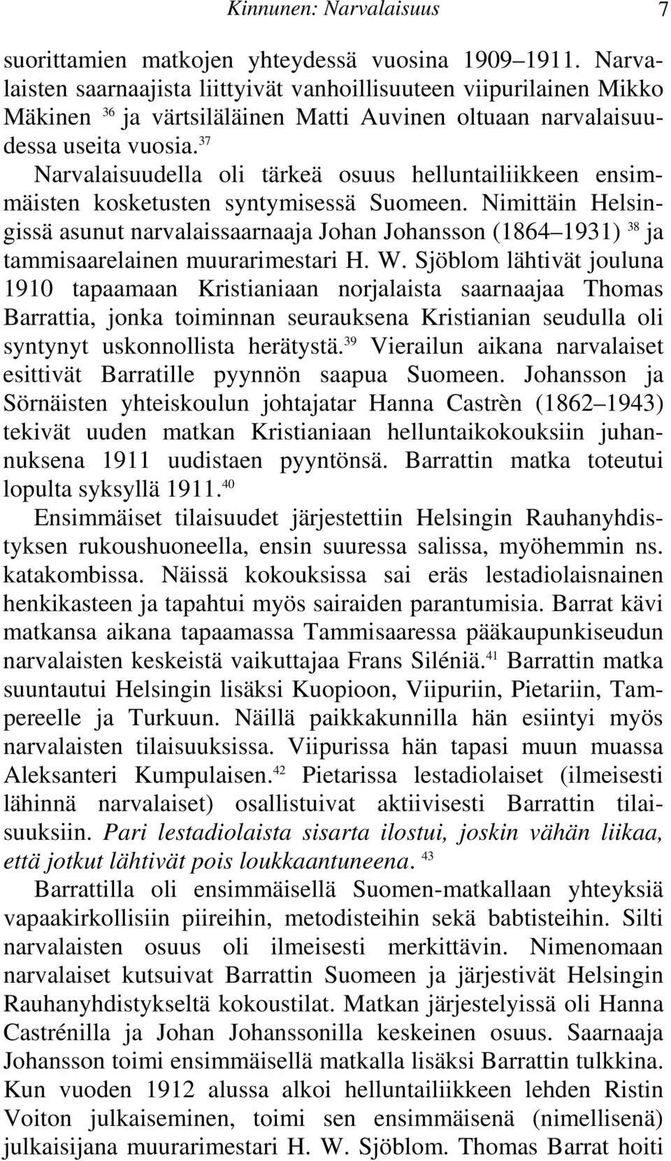 Johansson (1864 1931) 38 ja tammisaarelainen muurarimestari H W Sjöblom lähtivät jouluna 1910 tapaamaan Kristianiaan norjalaista saarnaajaa Thomas Barrattia, jonka toiminnan seurauksena Kristianian