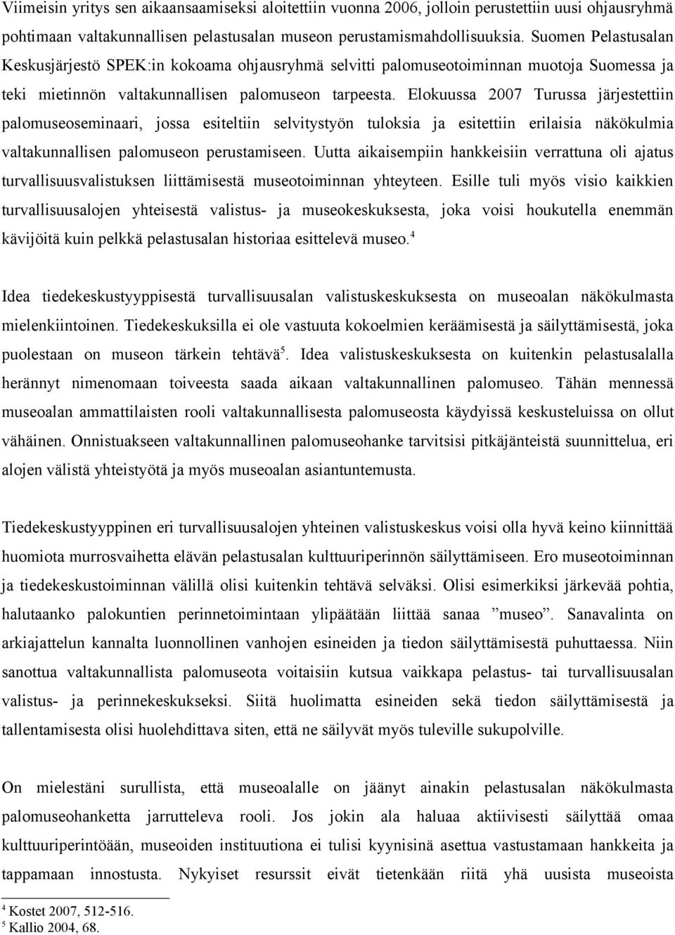 Elokuussa 2007 Turussa järjestettiin palomuseoseminaari, jossa esiteltiin selvitystyön tuloksia ja esitettiin erilaisia näkökulmia valtakunnallisen palomuseon perustamiseen.