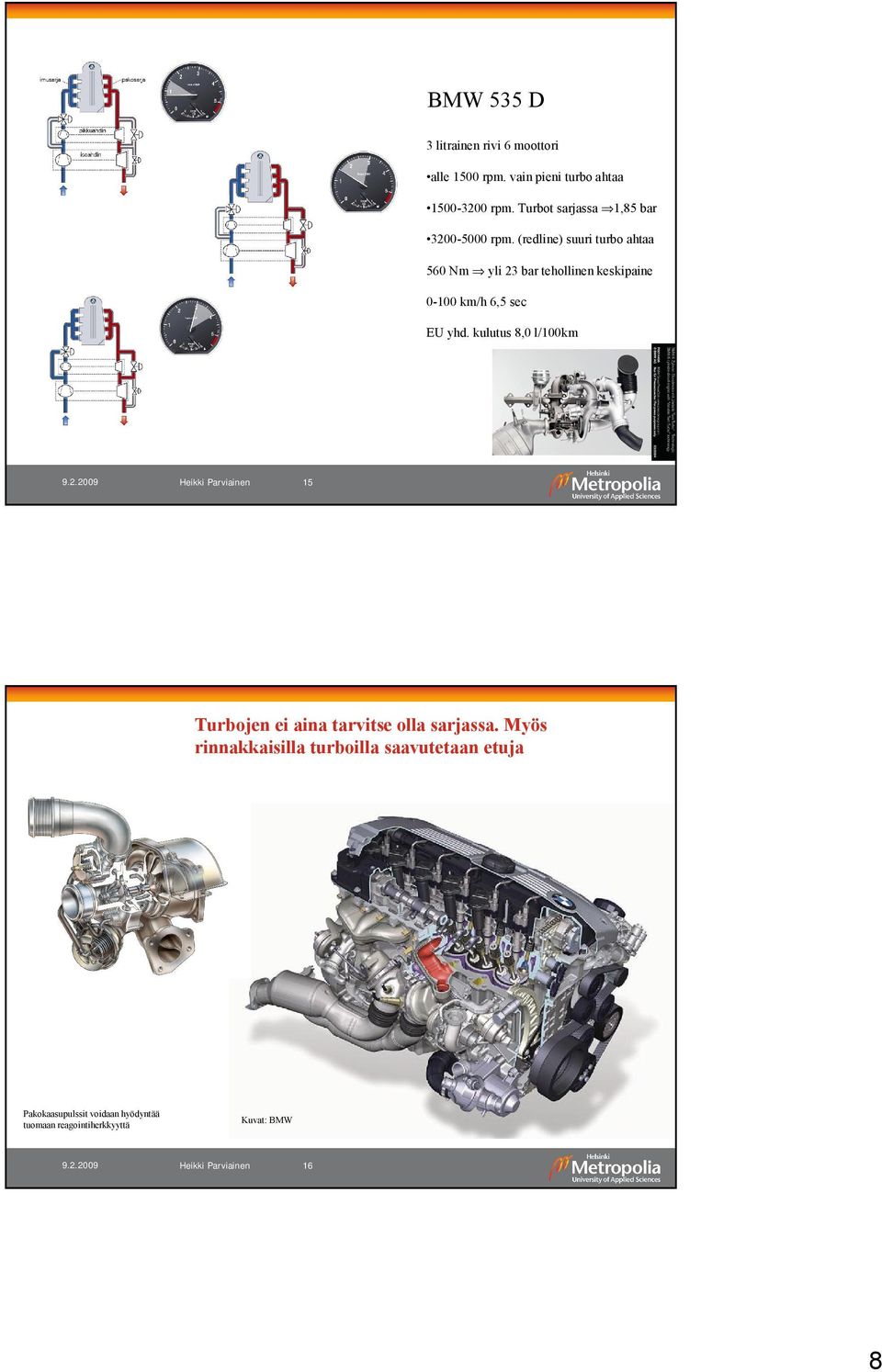 (redline) suuri turbo ahtaa 560 Nm yli 23 bar tehollinen keskipaine 0-100 km/h 6,5 sec EU yhd.